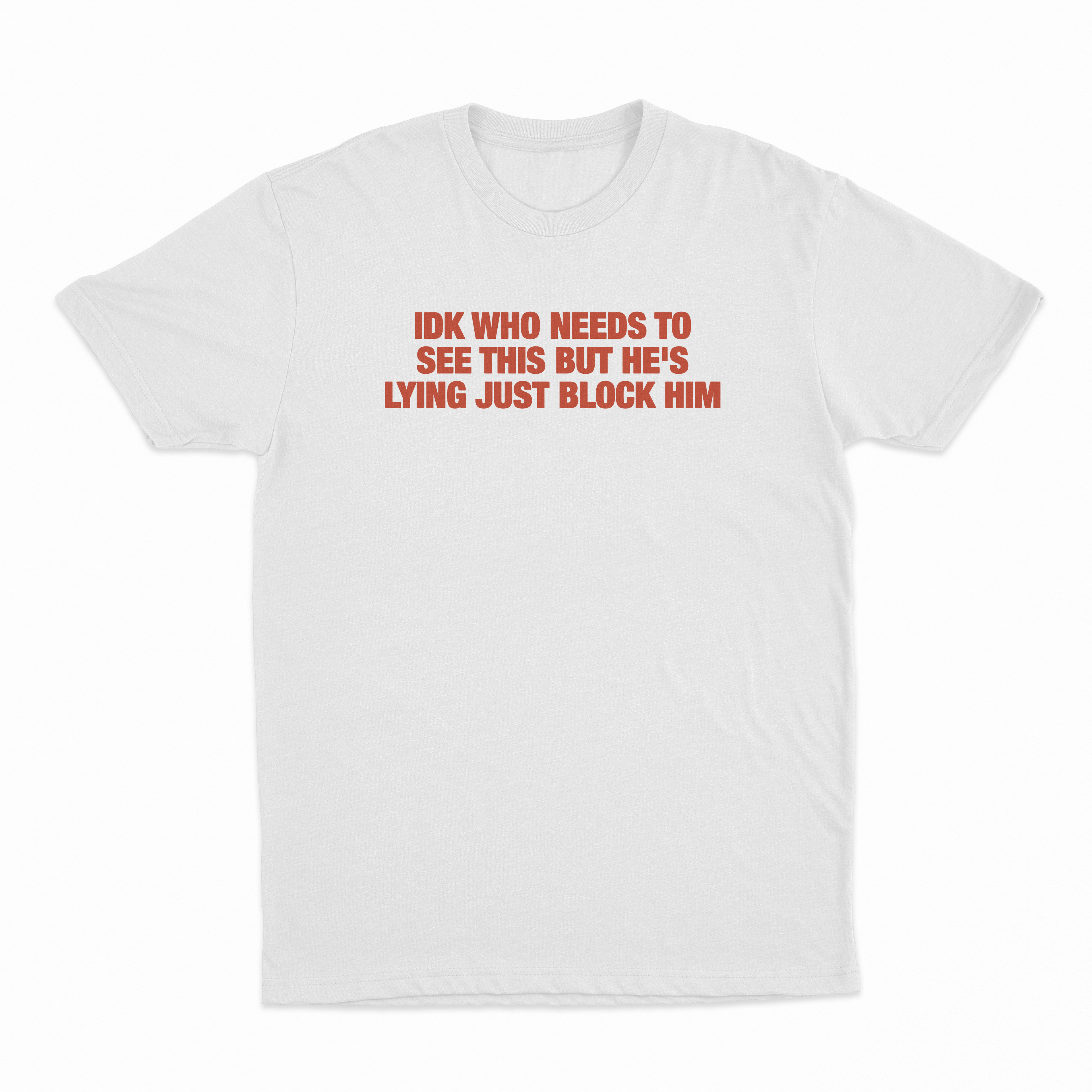 IDK Who Needs To See This But He's Lying Just Block Him T-Shirt
