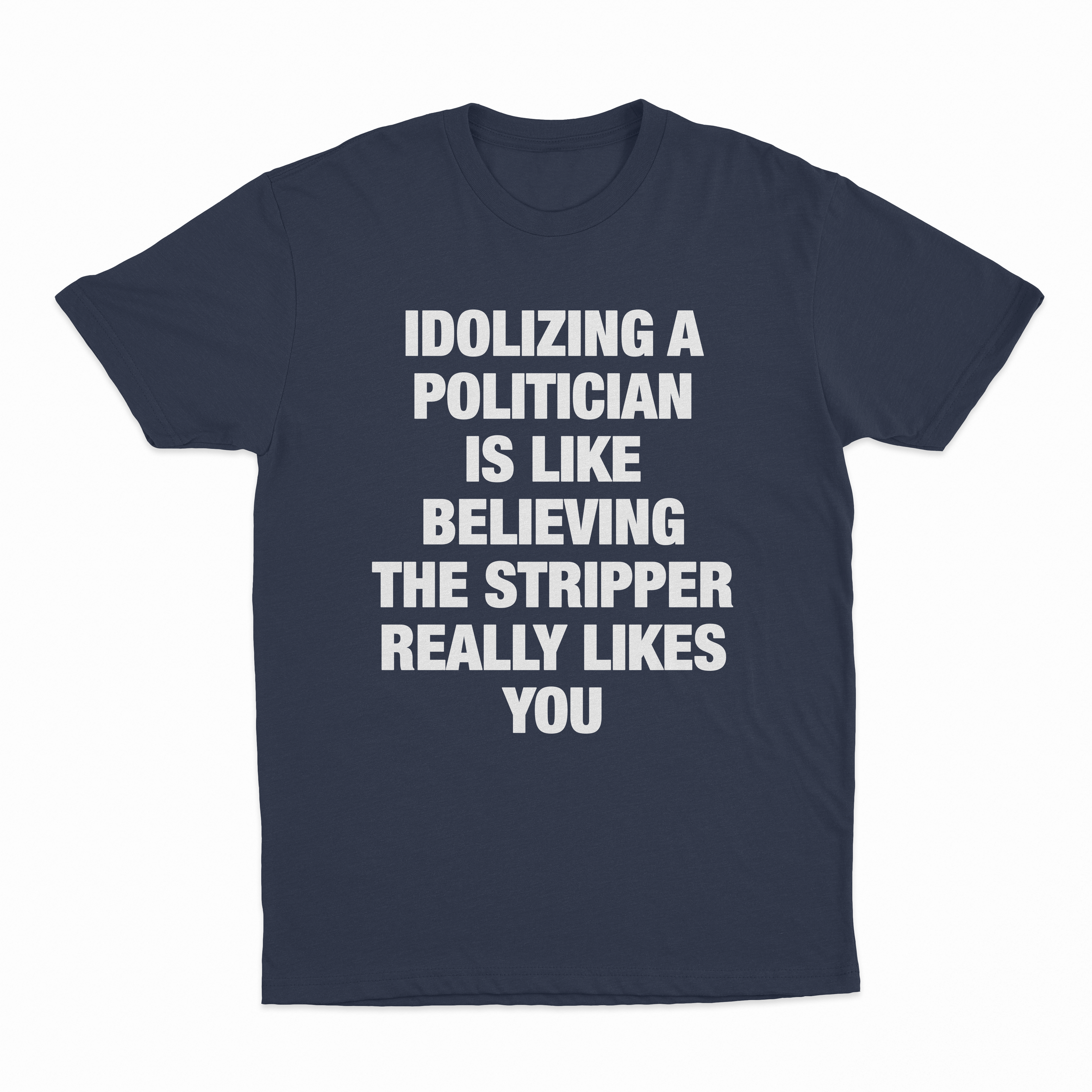 Idolizing A Politician Is Like Believing The Stripper Really Likes You T-Shirt