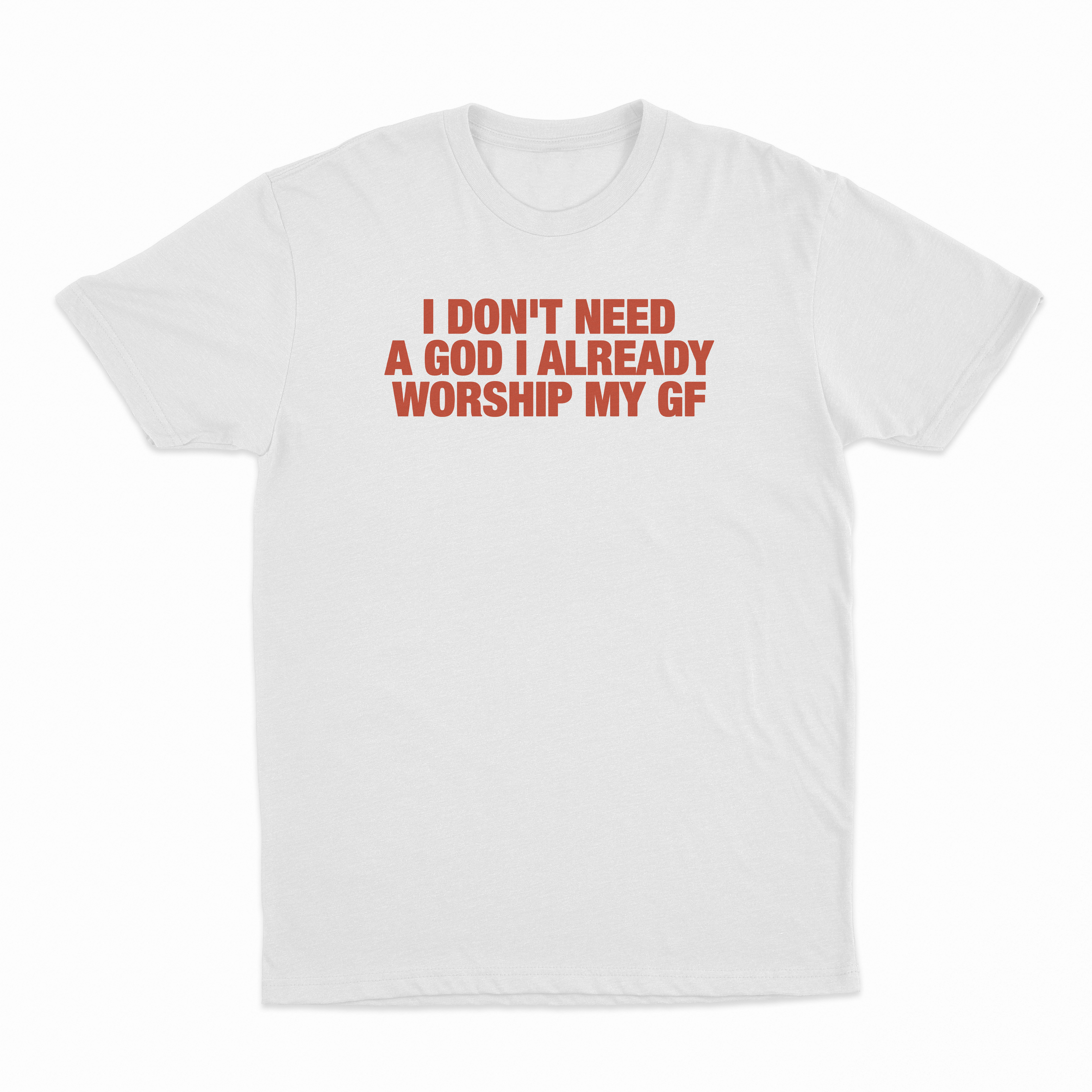 I Don't Need A God I Already Worship My GF T-Shirt