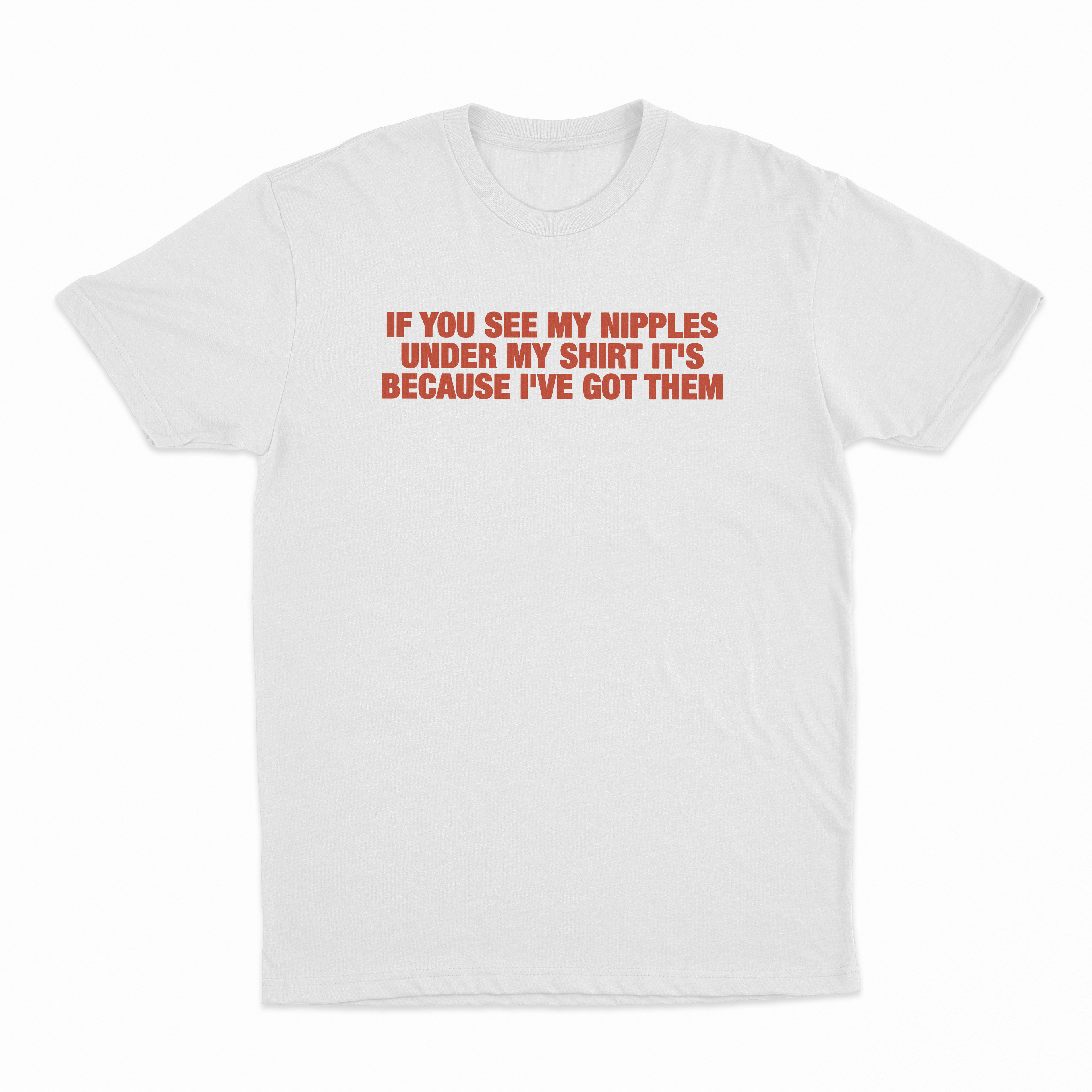 If You See My Nipples Under My Shirt It's Because I've Got Them T-Shirt