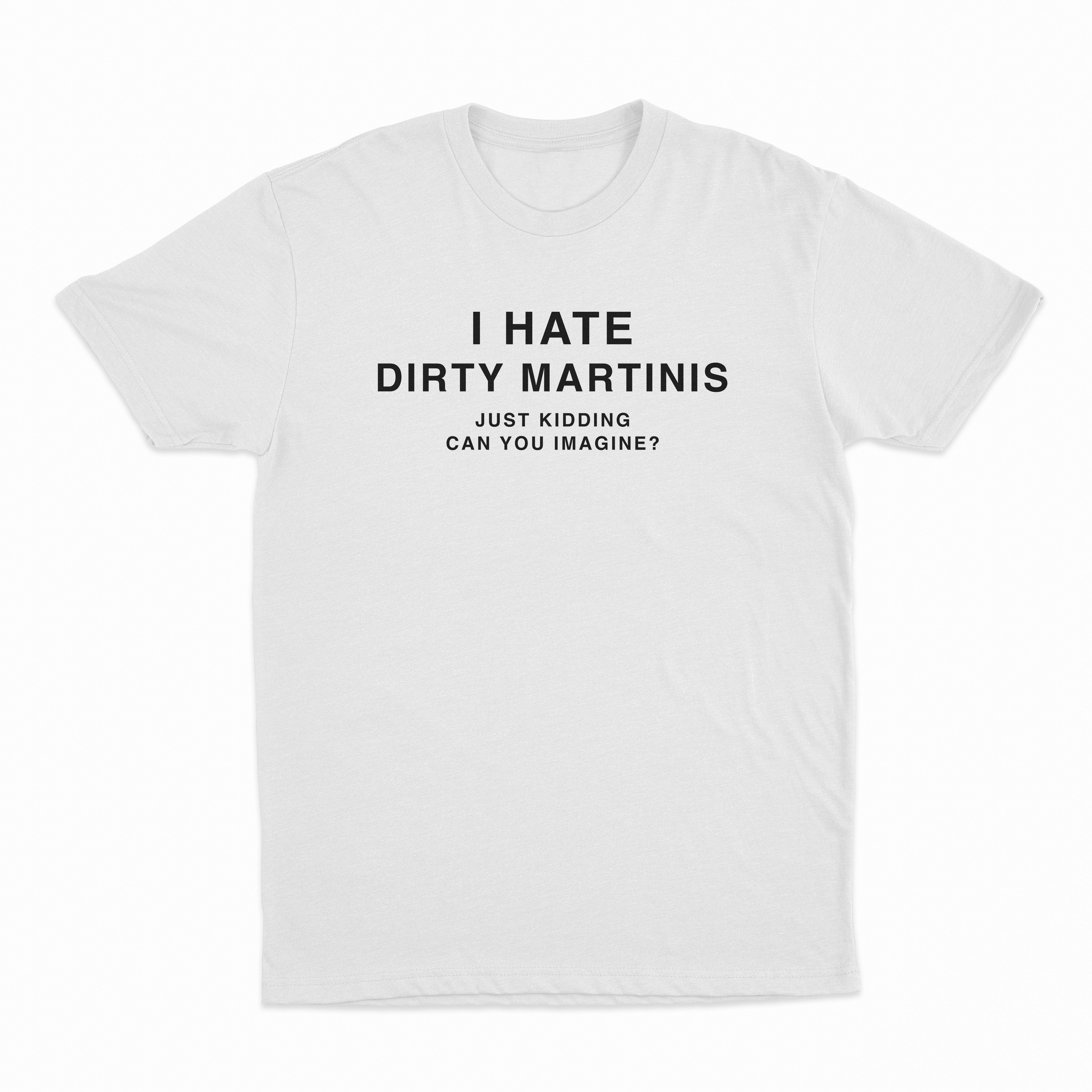 I Hate Dirty Martinis Just Kidding Can you Imagine T-Shirt