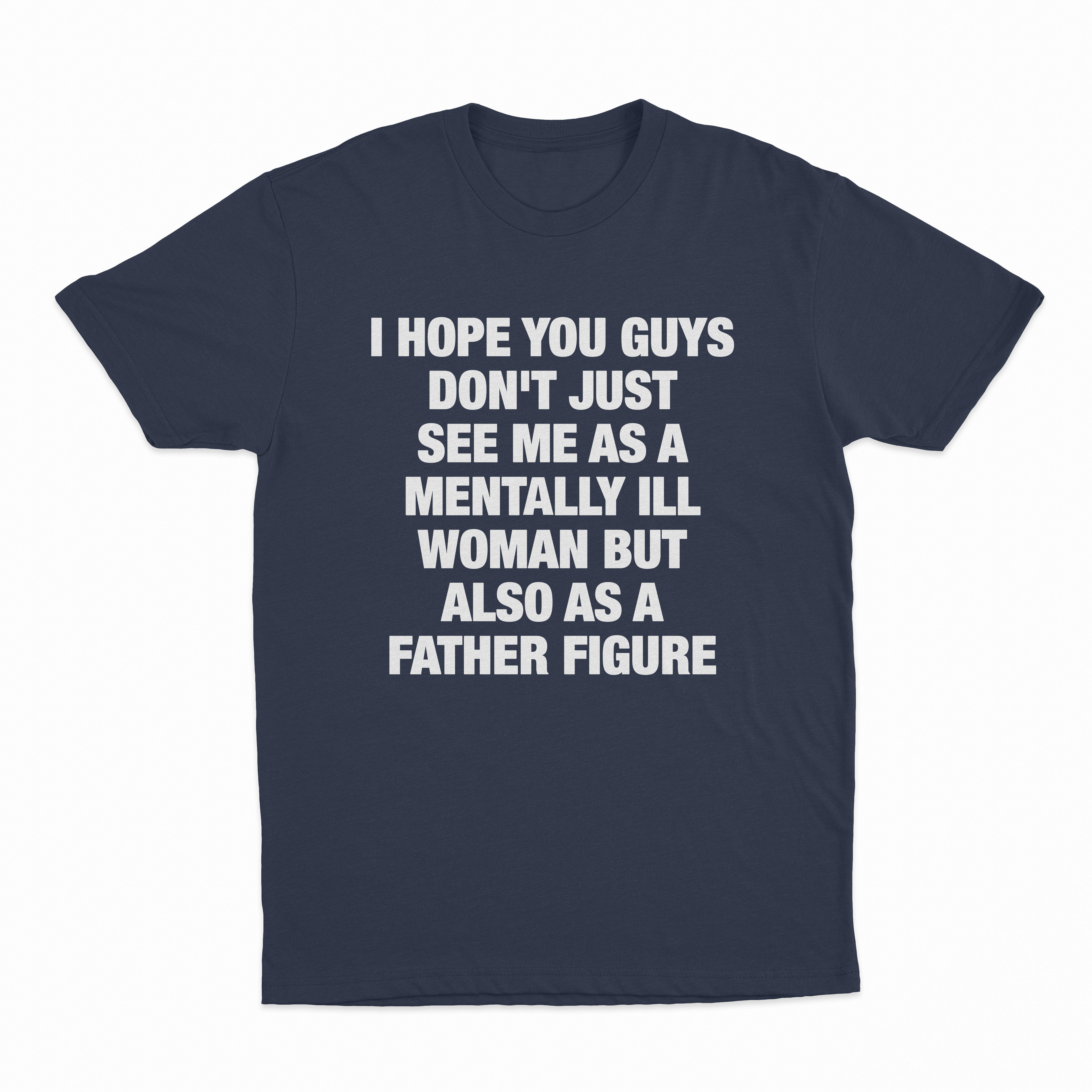 I Hope You Guys Don't Just See Me As A Mentally Ill Woman But Also As A Father Figure T-Shirt
