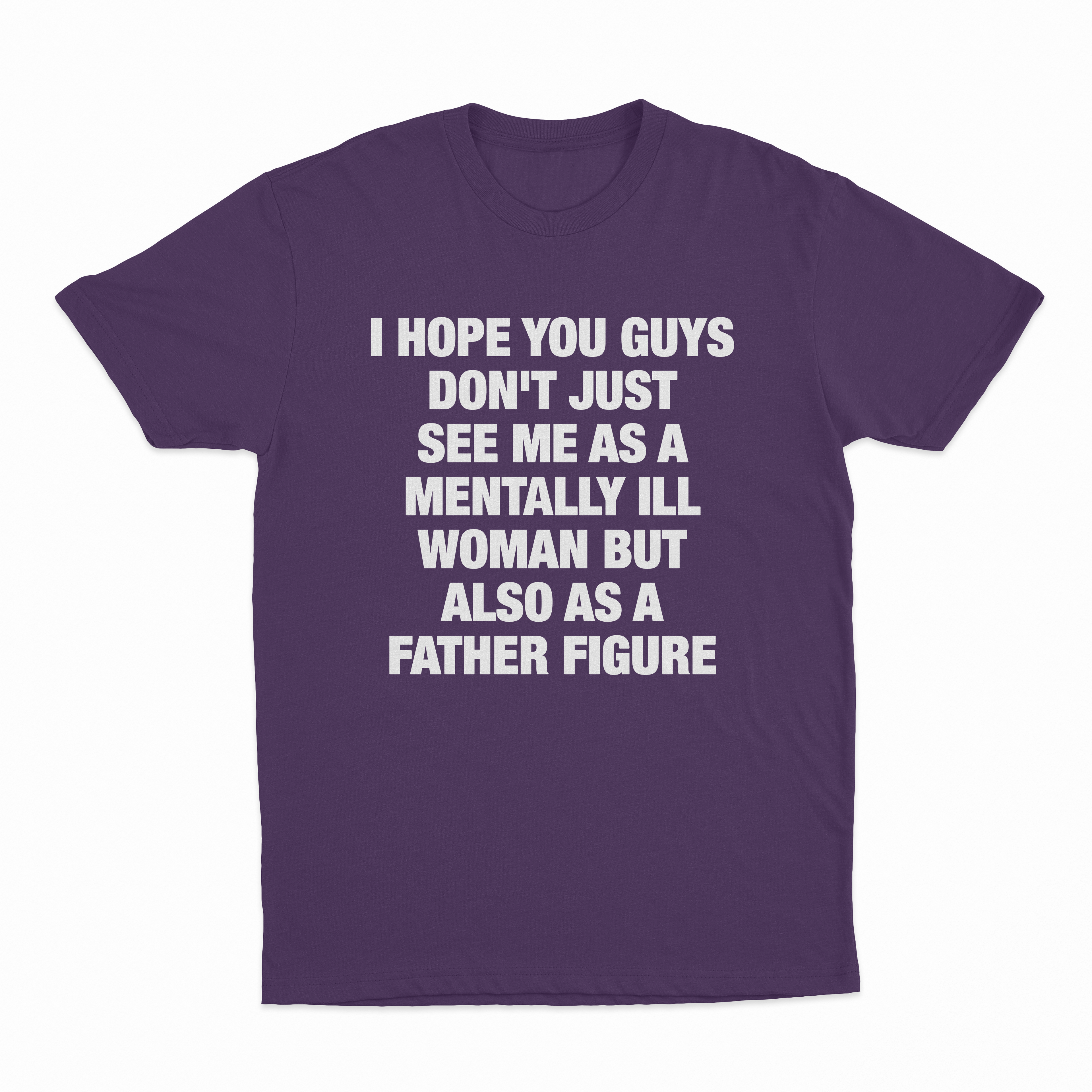 I Hope You Guys Don't Just See Me As A Mentally Ill Woman But Also As A Father Figure T-Shirt