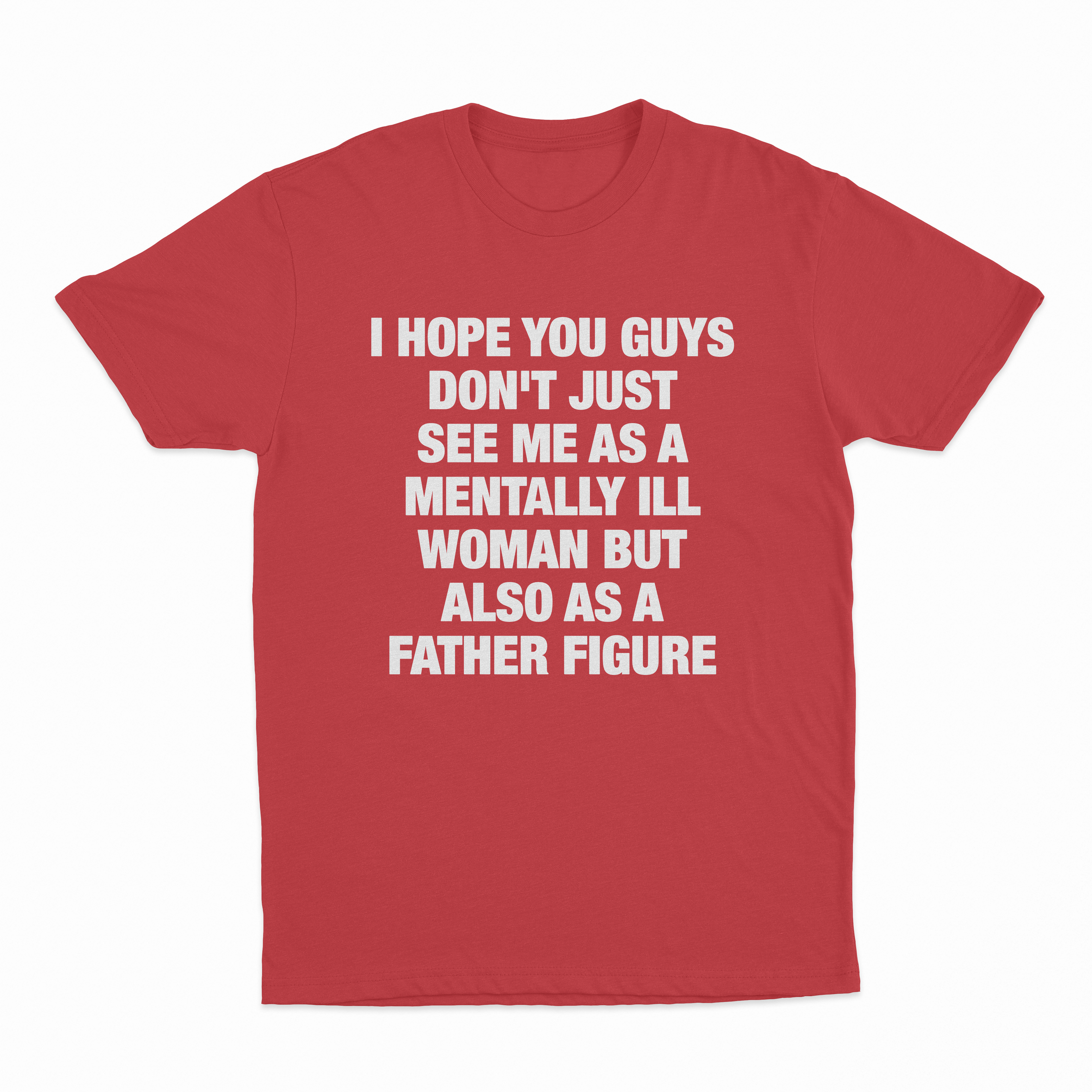 I Hope You Guys Don't Just See Me As A Mentally Ill Woman But Also As A Father Figure T-Shirt