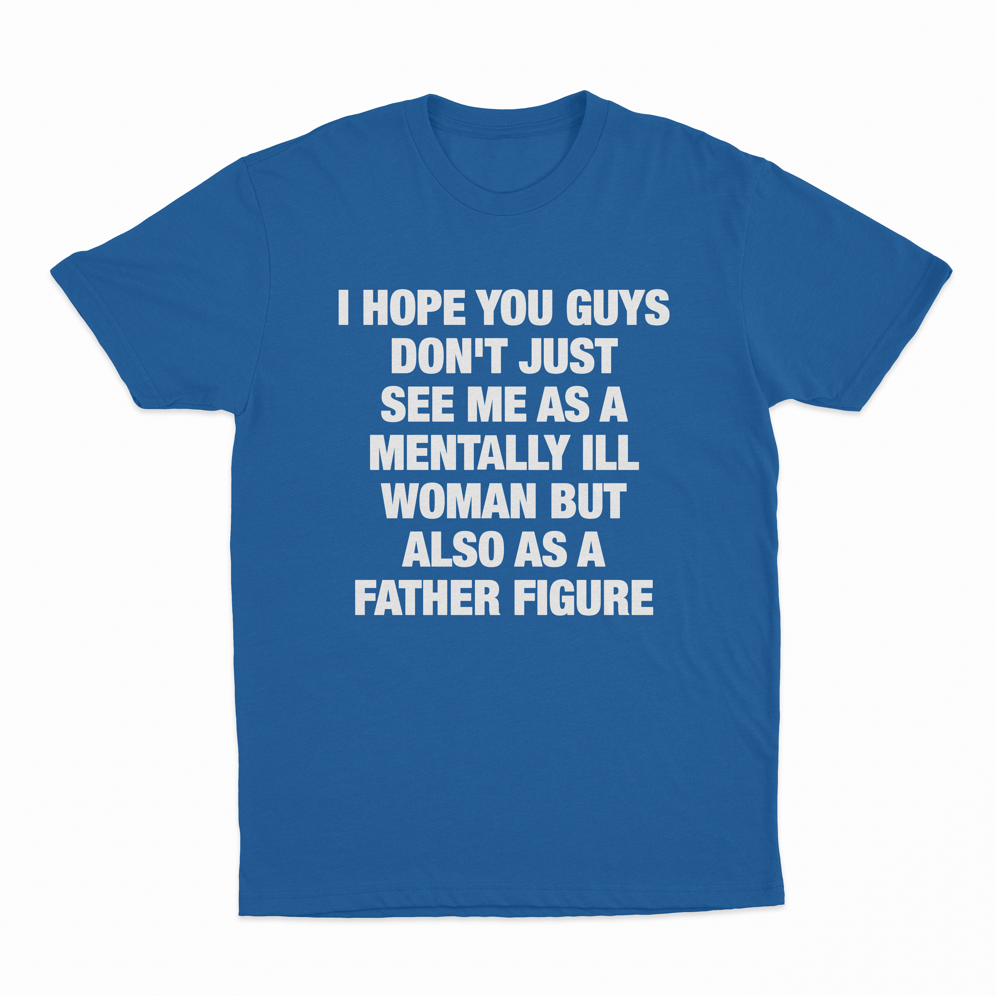 I Hope You Guys Don't Just See Me As A Mentally Ill Woman But Also As A Father Figure T-Shirt