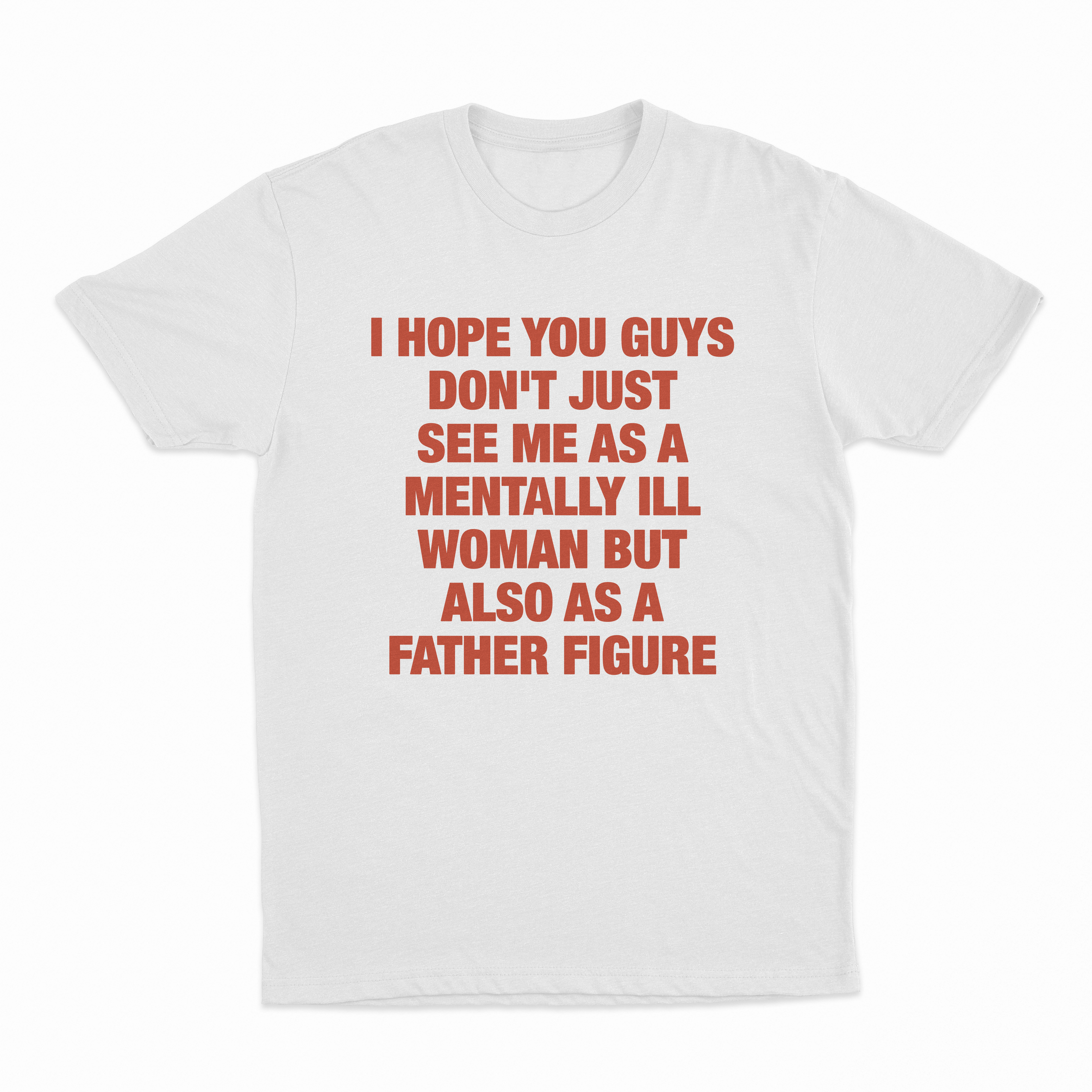 I Hope You Guys Don't Just See Me As A Mentally Ill Woman But Also As A Father Figure T-Shirt