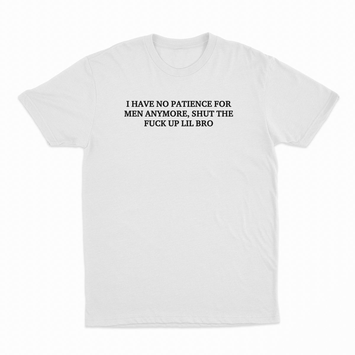 I Have No Patience For Men Anymore, Shut The Fuck Up Lil Bro T-Shirt
