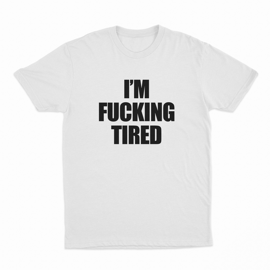 I'm Fucking Tired T-Shirt