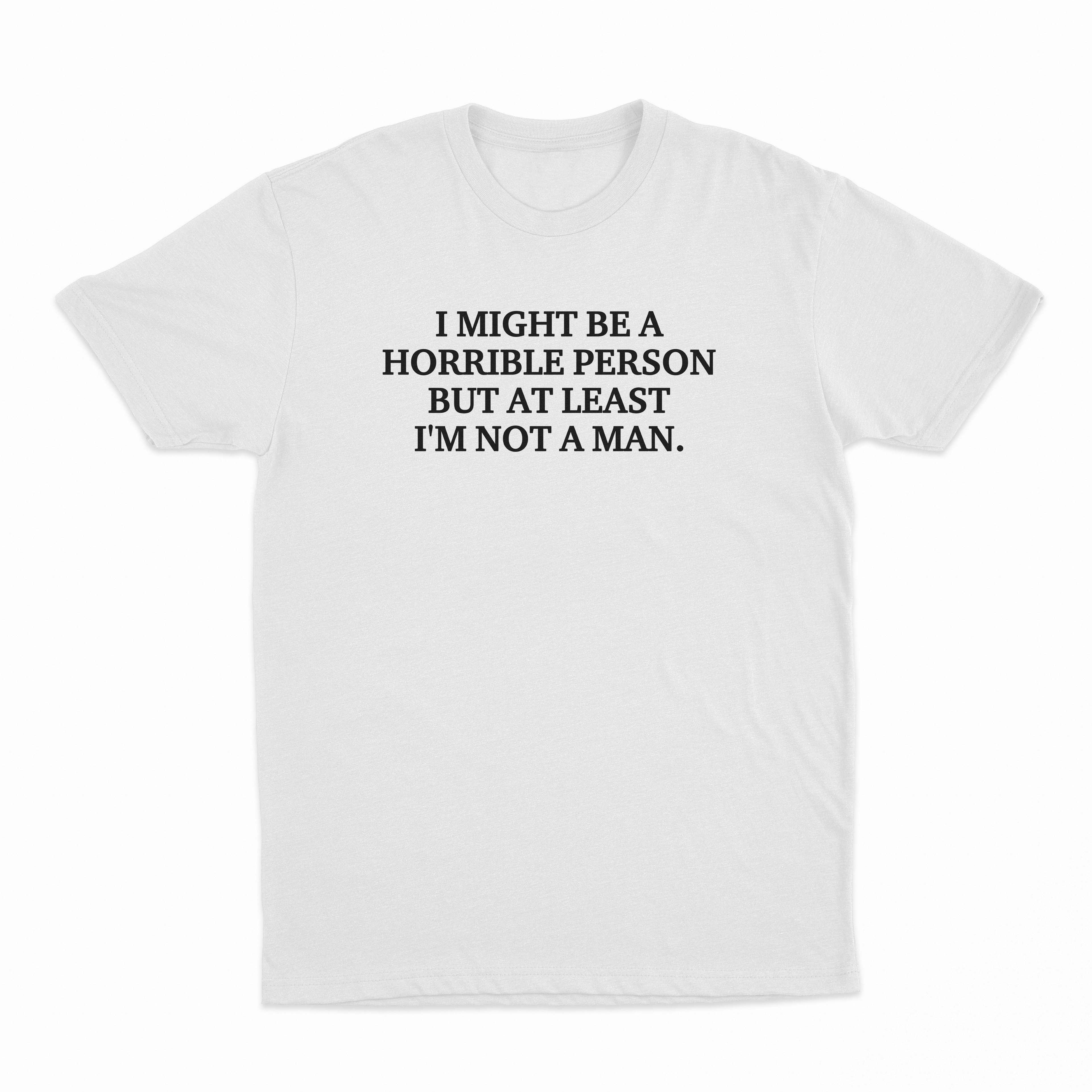 I Might Be A Horrible Person But At Least I'm Not A Man T-Shirt