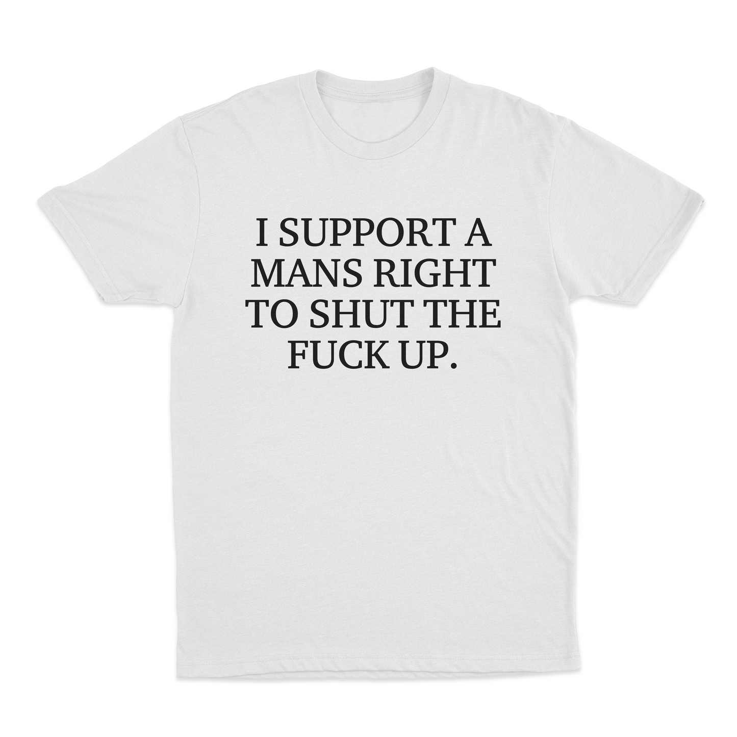 I Support A Mans Right To Shut The Fuck Up. T-Shirt