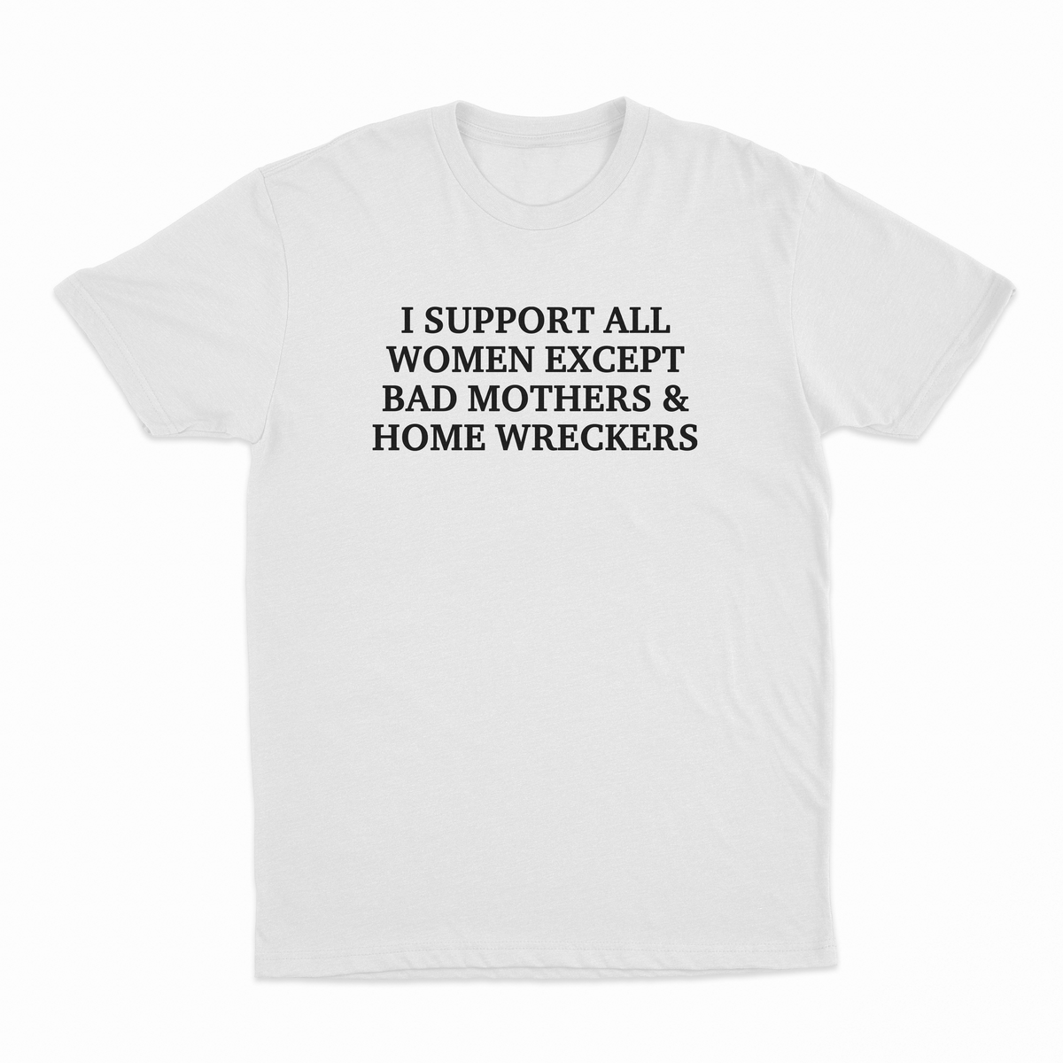 I Support All Women Except Bad Mothers & Home Wreckers T-Shirt