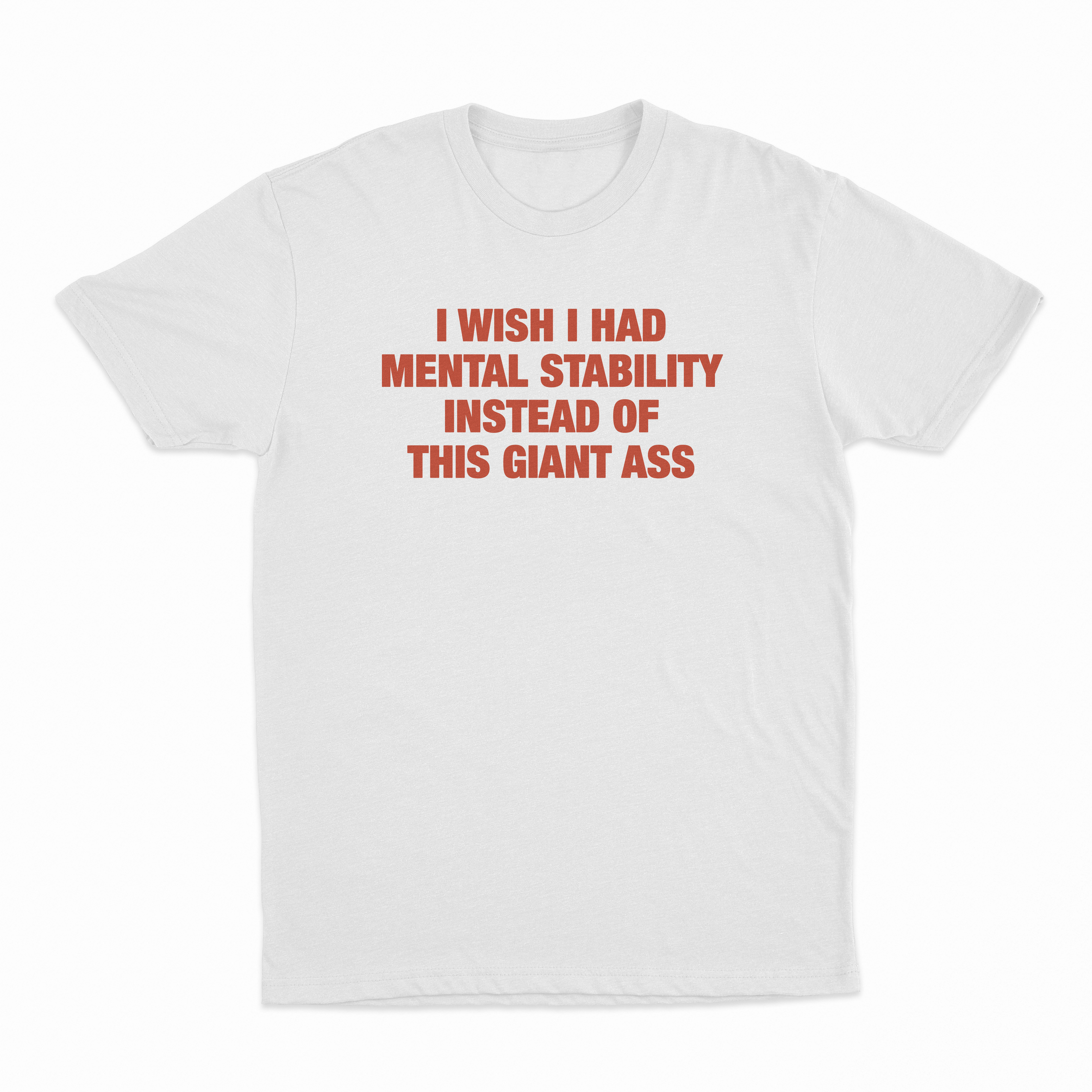 I Wish I Had Mental Stability Instead Of This Giant Ass T-Shirt