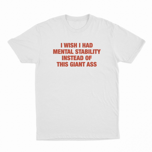 I Wish I Had Mental Stability Instead Of This Giant Ass T-Shirt