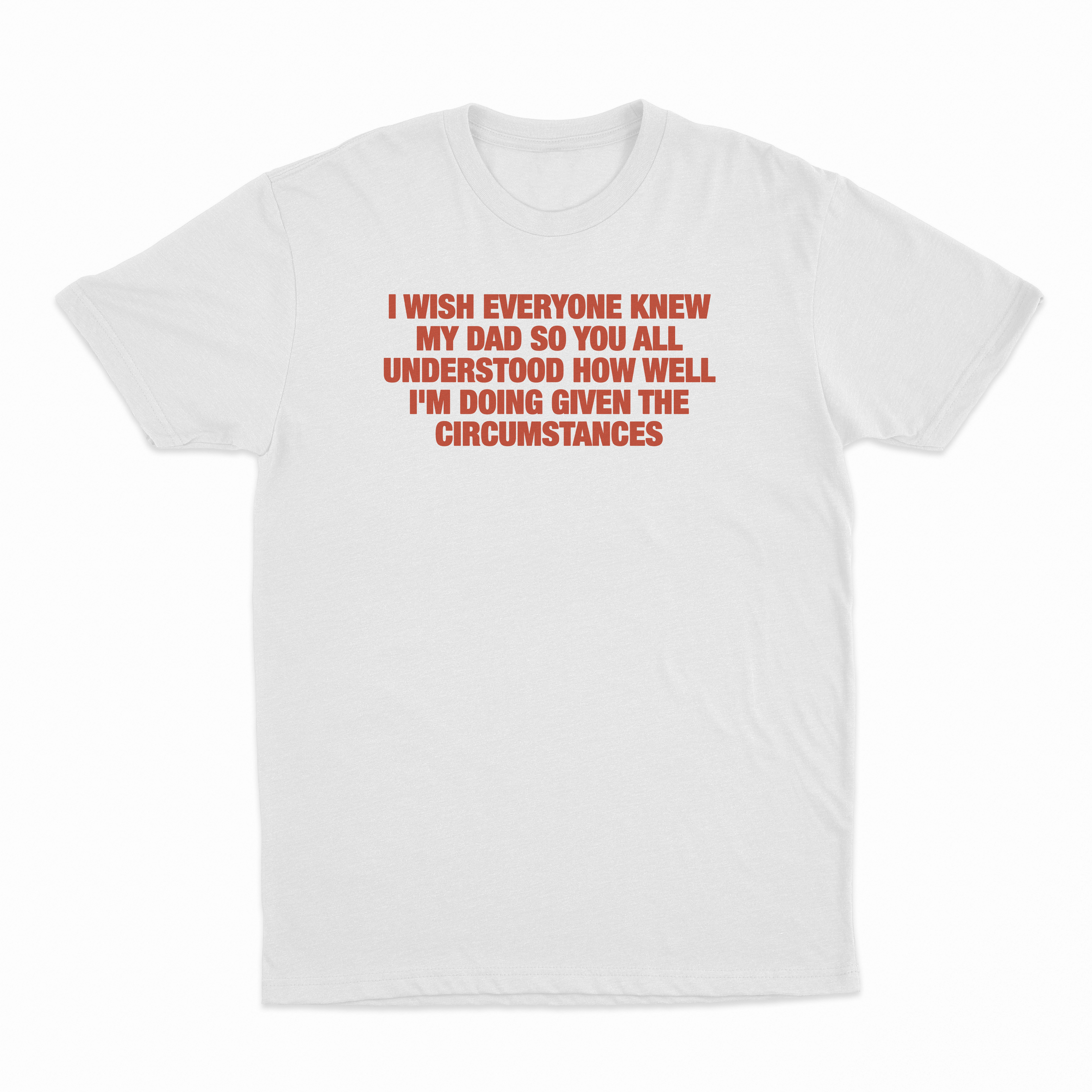 I Wish Everyone Knew My Dad So You All Understood How Well I'm Doing Given The Circumstances T-Shirt