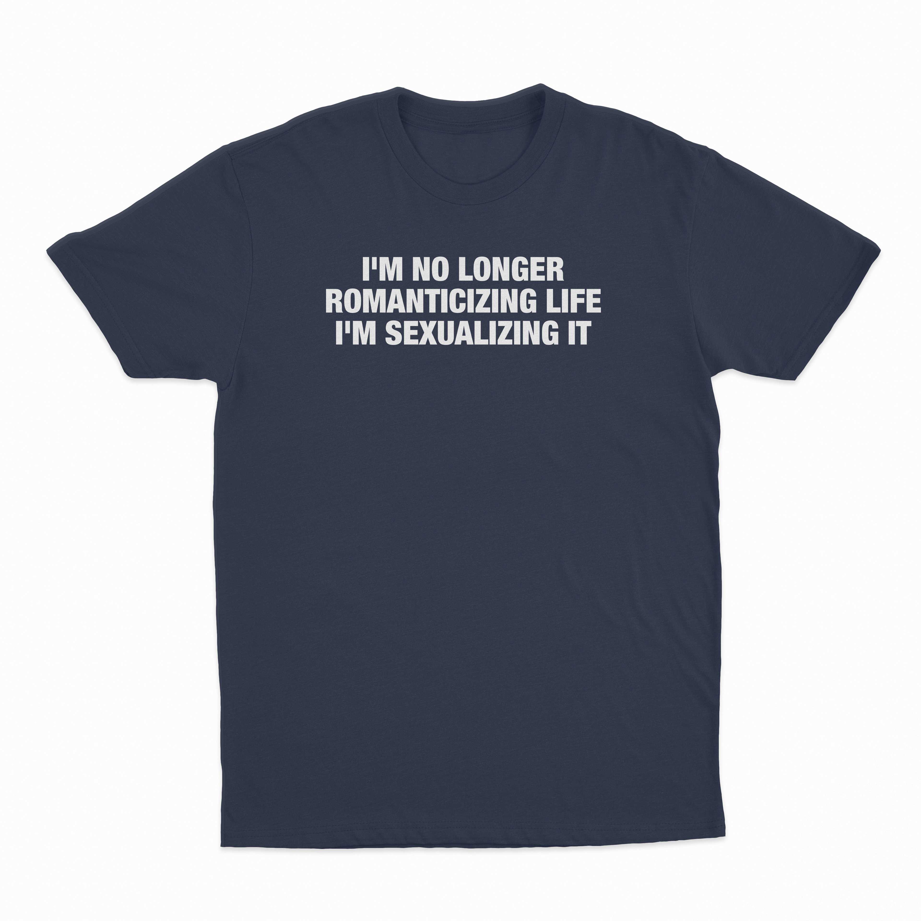 I'm No Longer Romanticizing life I'm Sexualizing It T-Shirt
