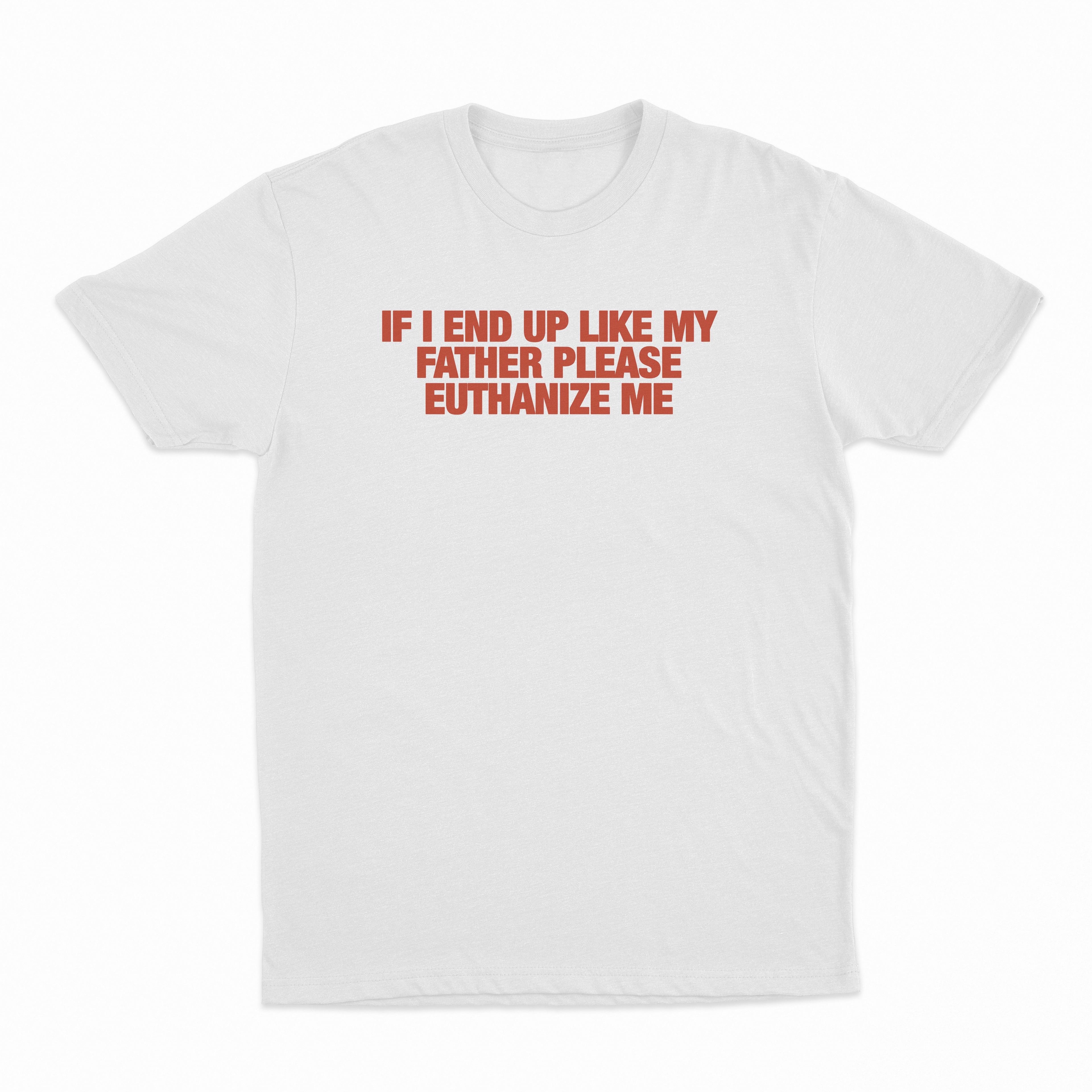 If I End Up Like My Father Please Euthanize Me T-Shirt