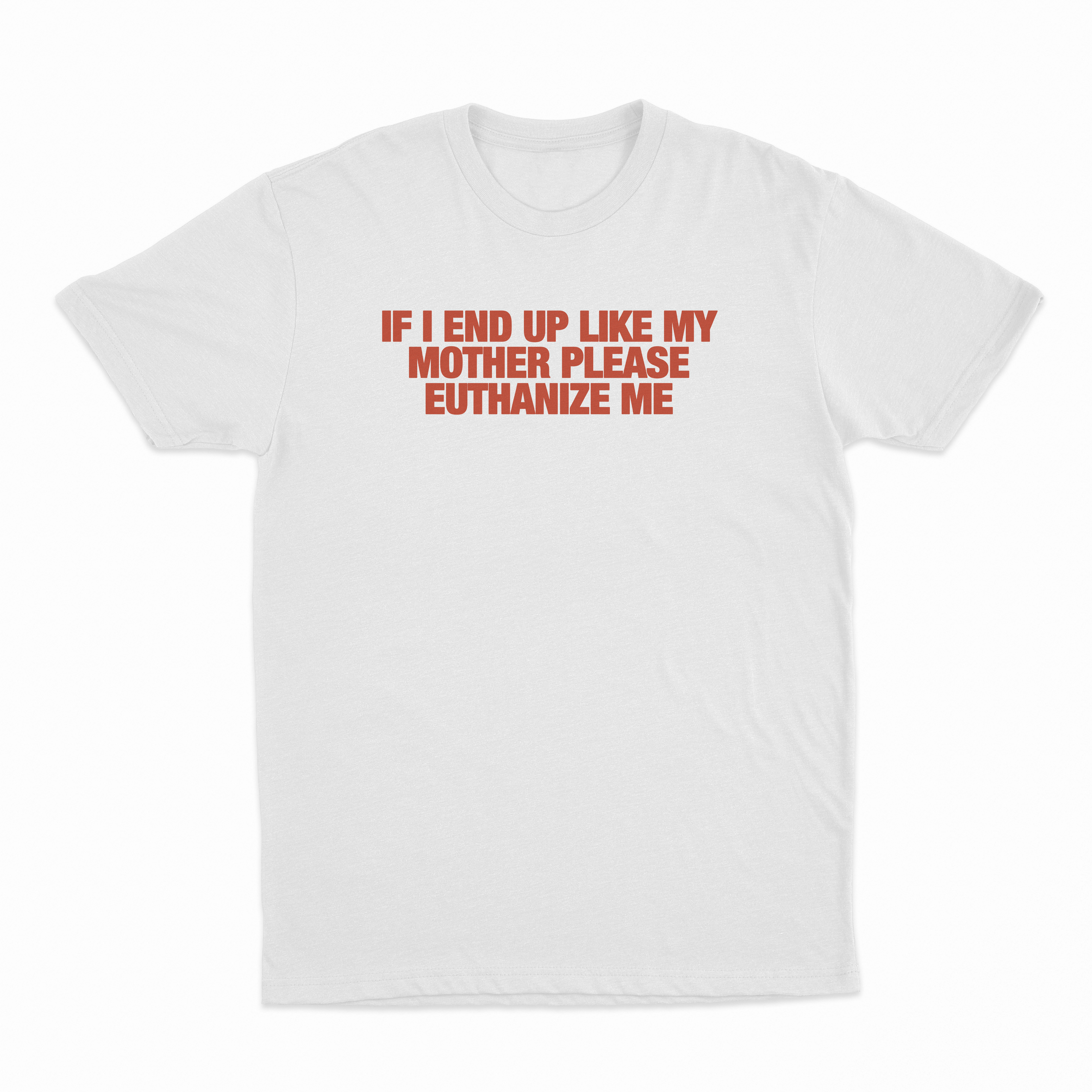 If I End Up Like My Mother Please Euthanize Me T-Shirt