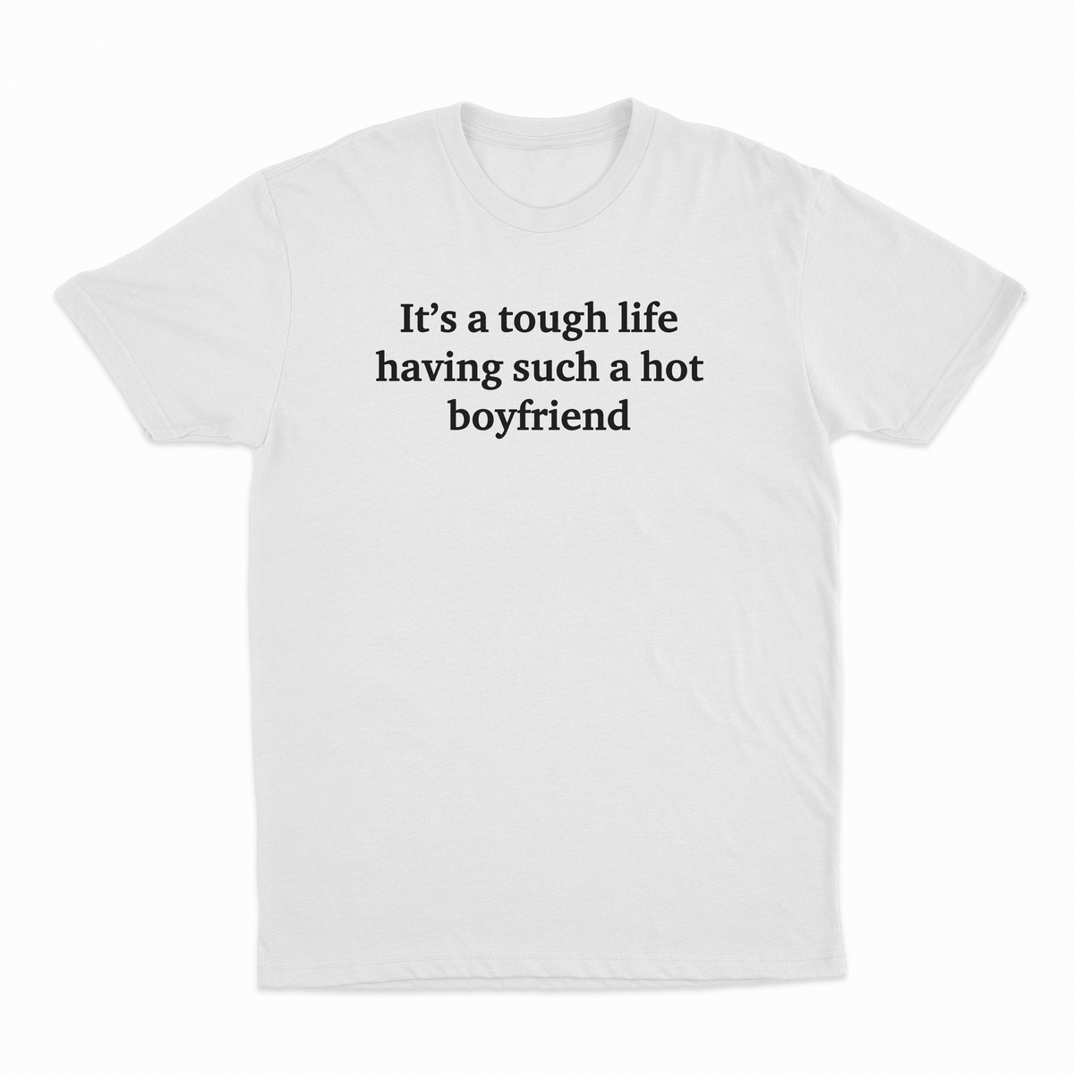 It's A Tough Life Having Such A Hot Boyfriend T-Shirt