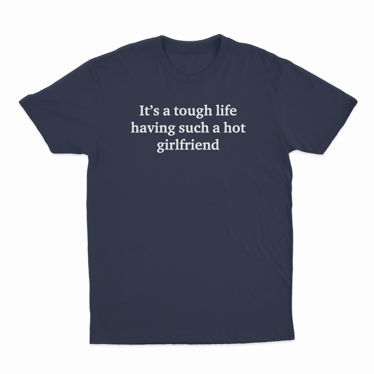 It's A Tough Life Having Such A Hot Girlfriend T-Shirt