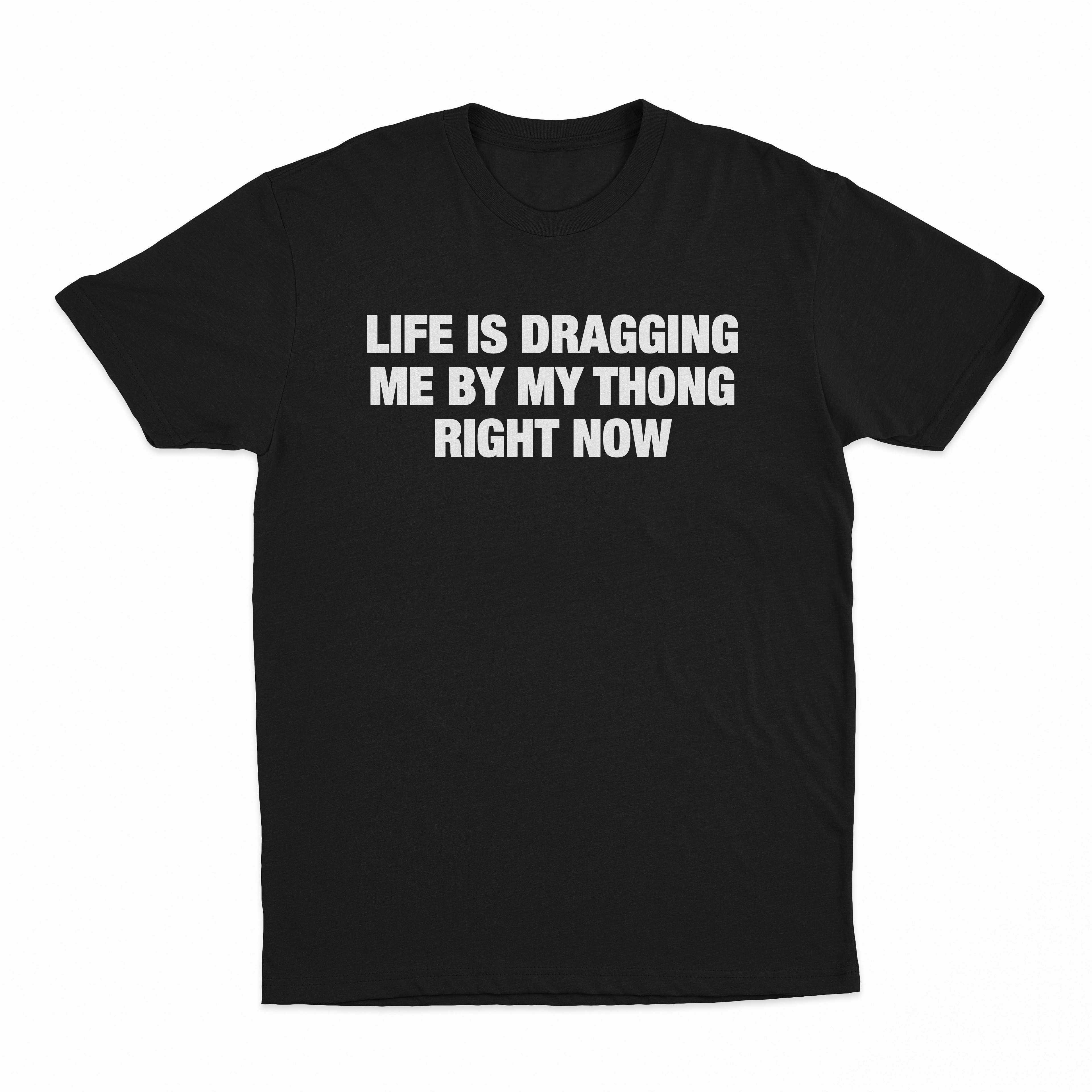 Life Is Dragging Me By My Thong Right Now T-Shirt