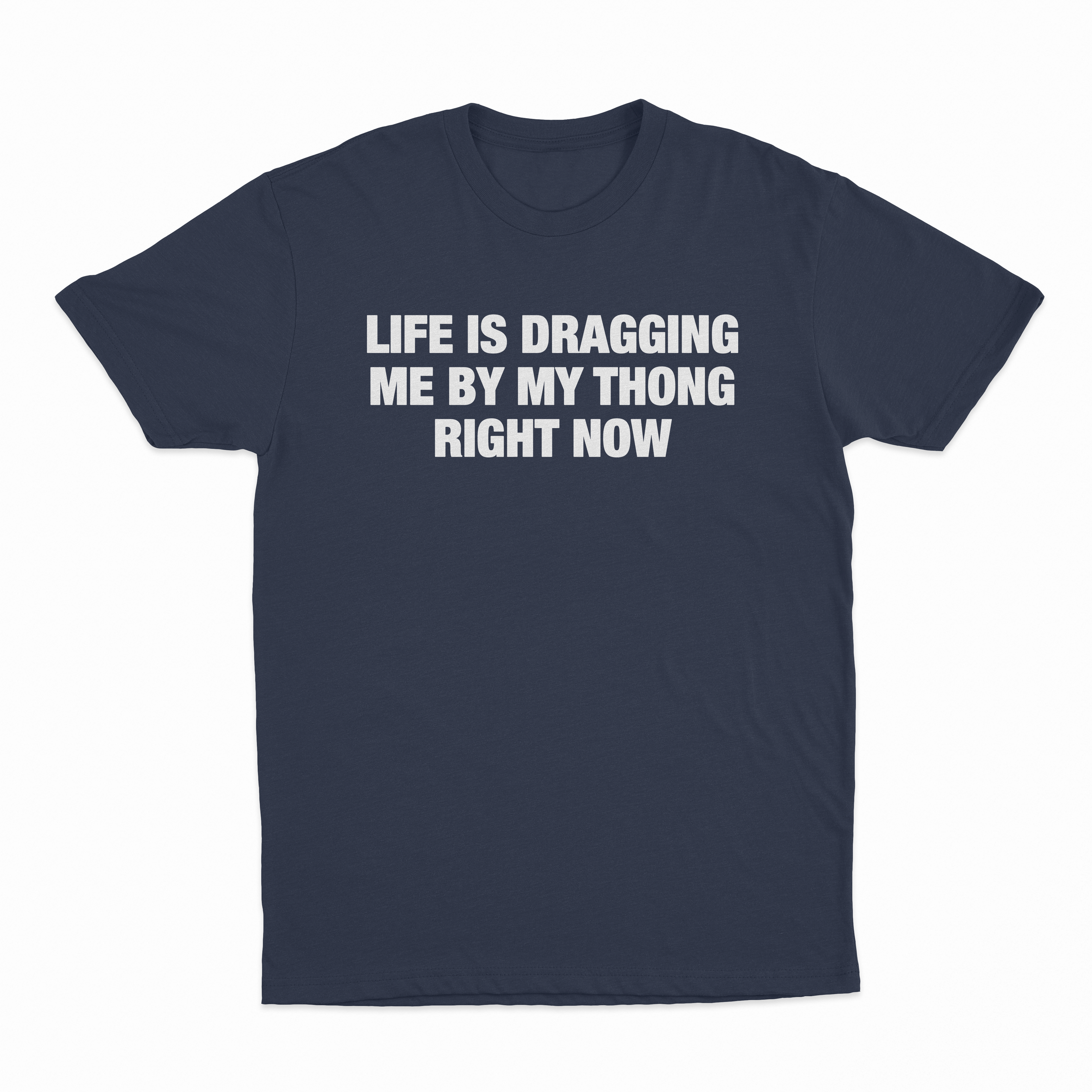 Life Is Dragging Me By My Thong Right Now T-Shirt