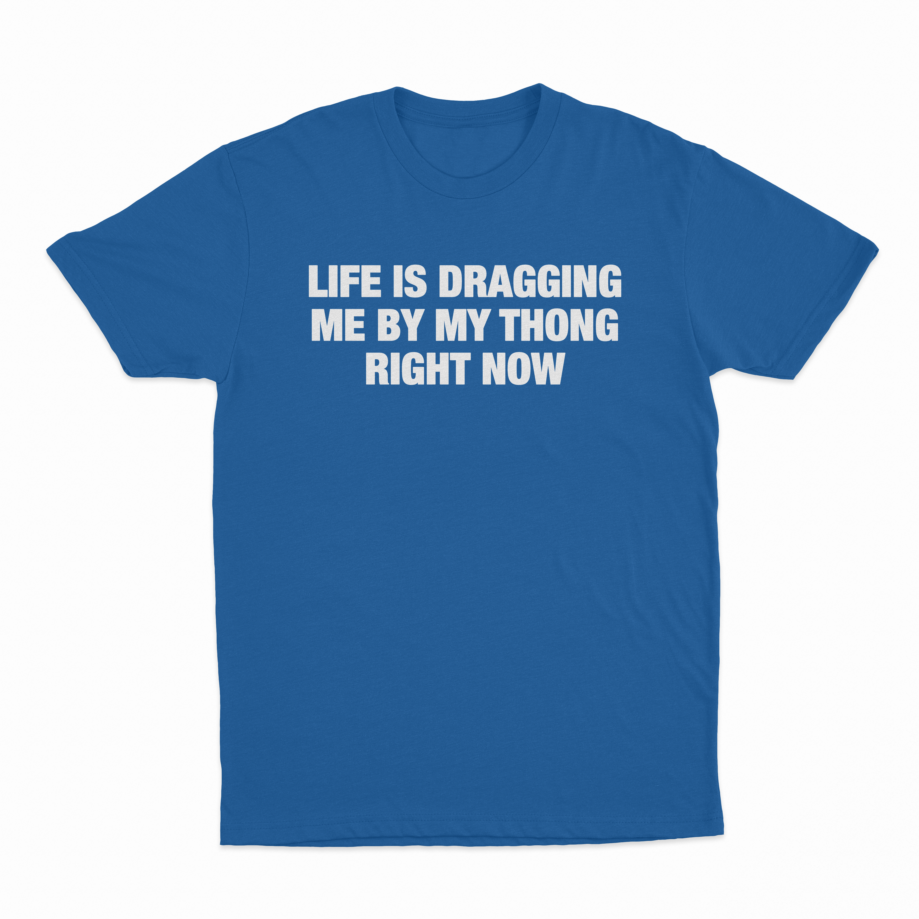 Life Is Dragging Me By My Thong Right Now T-Shirt