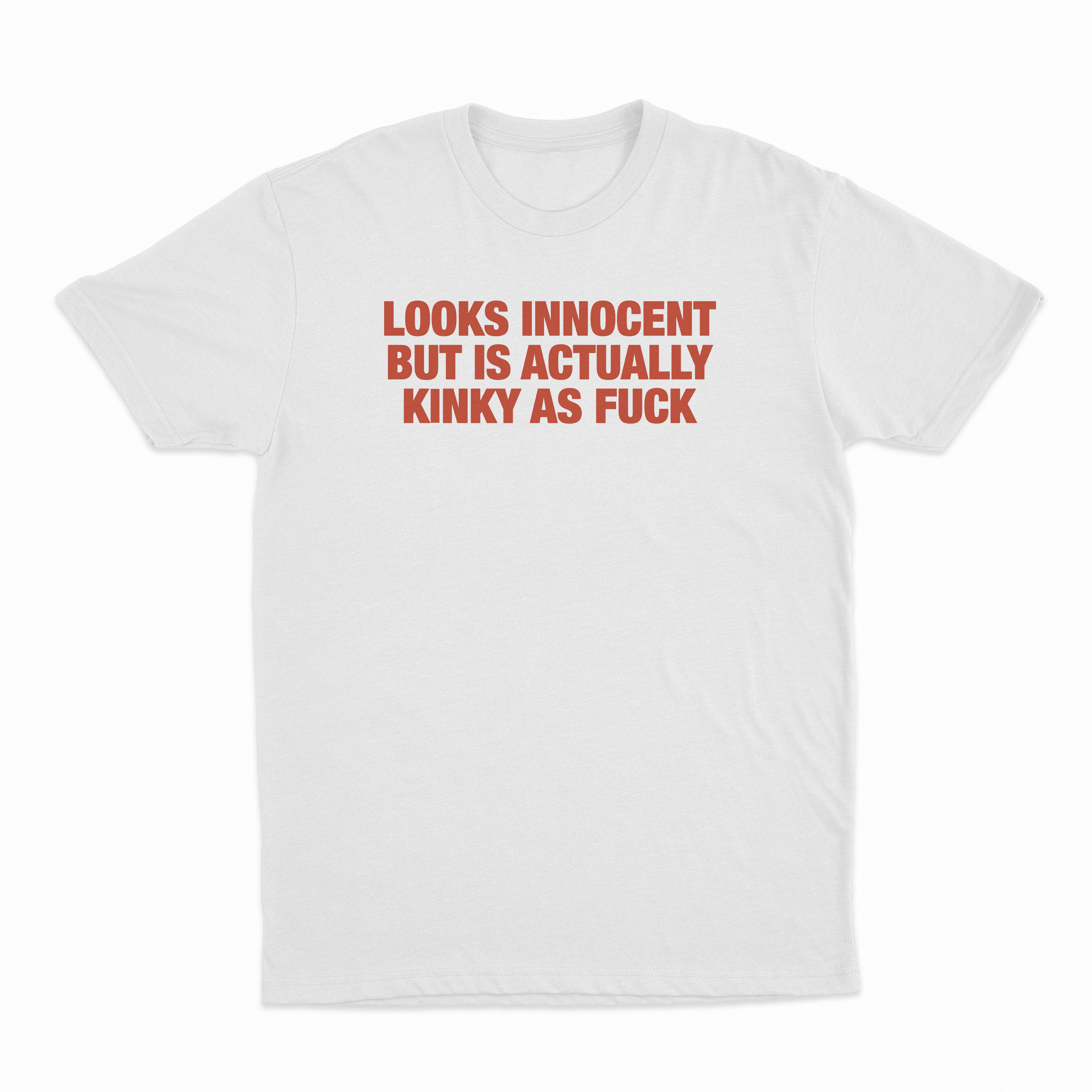 Looks Innocent But Is Actually Kinky As Fuck T-Shirt