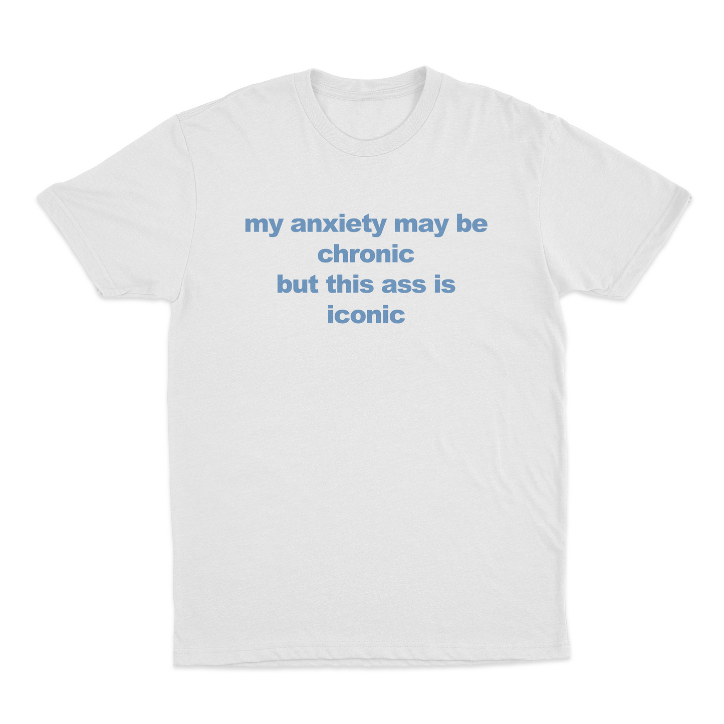 My Anxiety May Be Chronic But This Ass Is Iconic T-Shirt