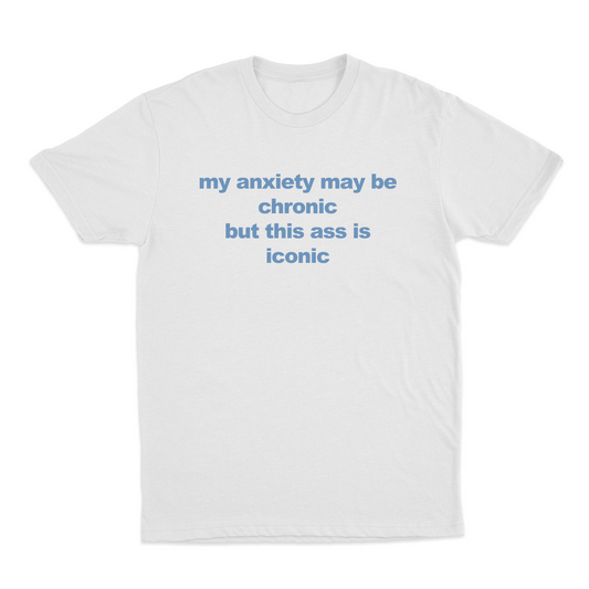 My Anxiety May Be Chronic But This Ass Is Iconic T-Shirt