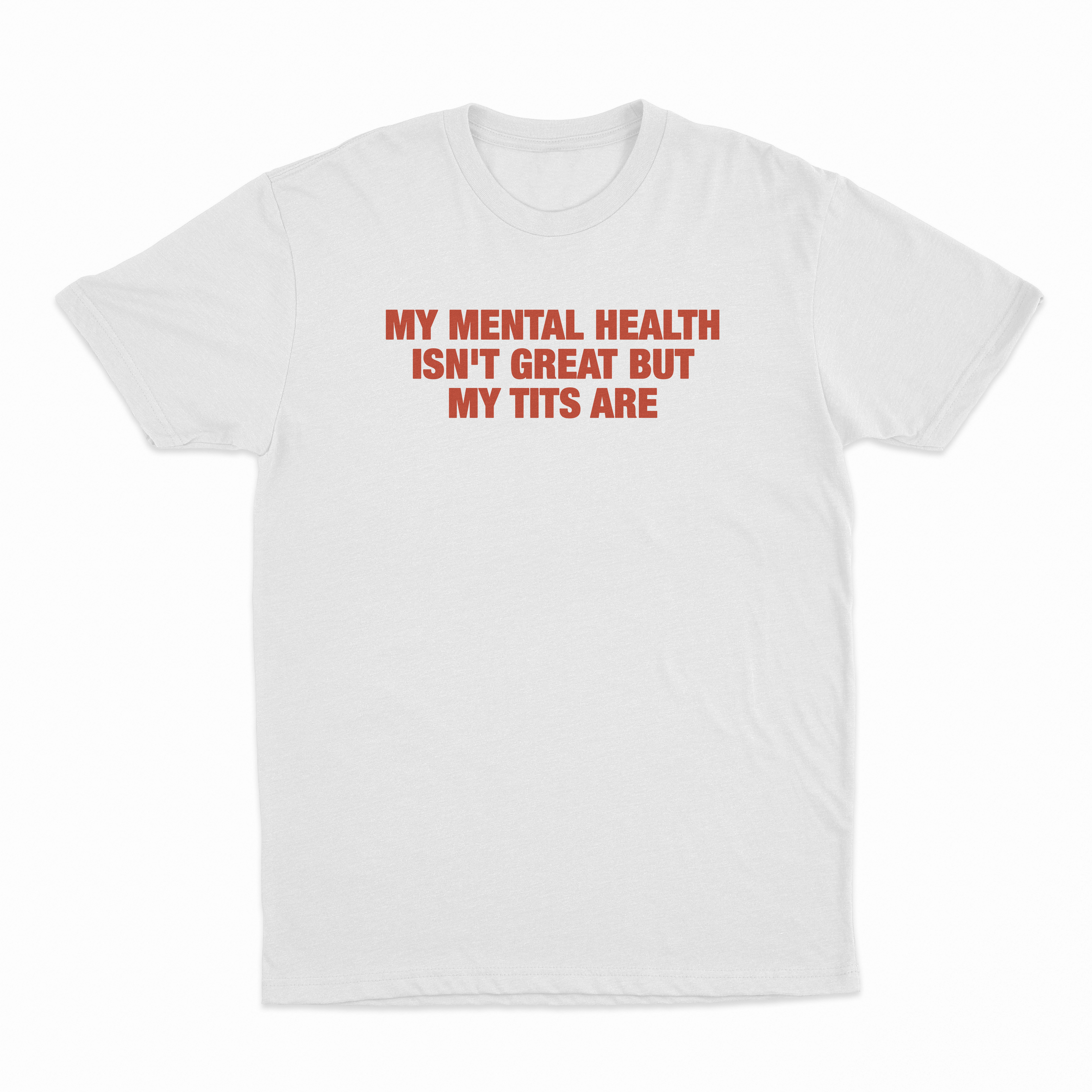 My Mental Health Isn't Great But My Tits Are T-Shirt