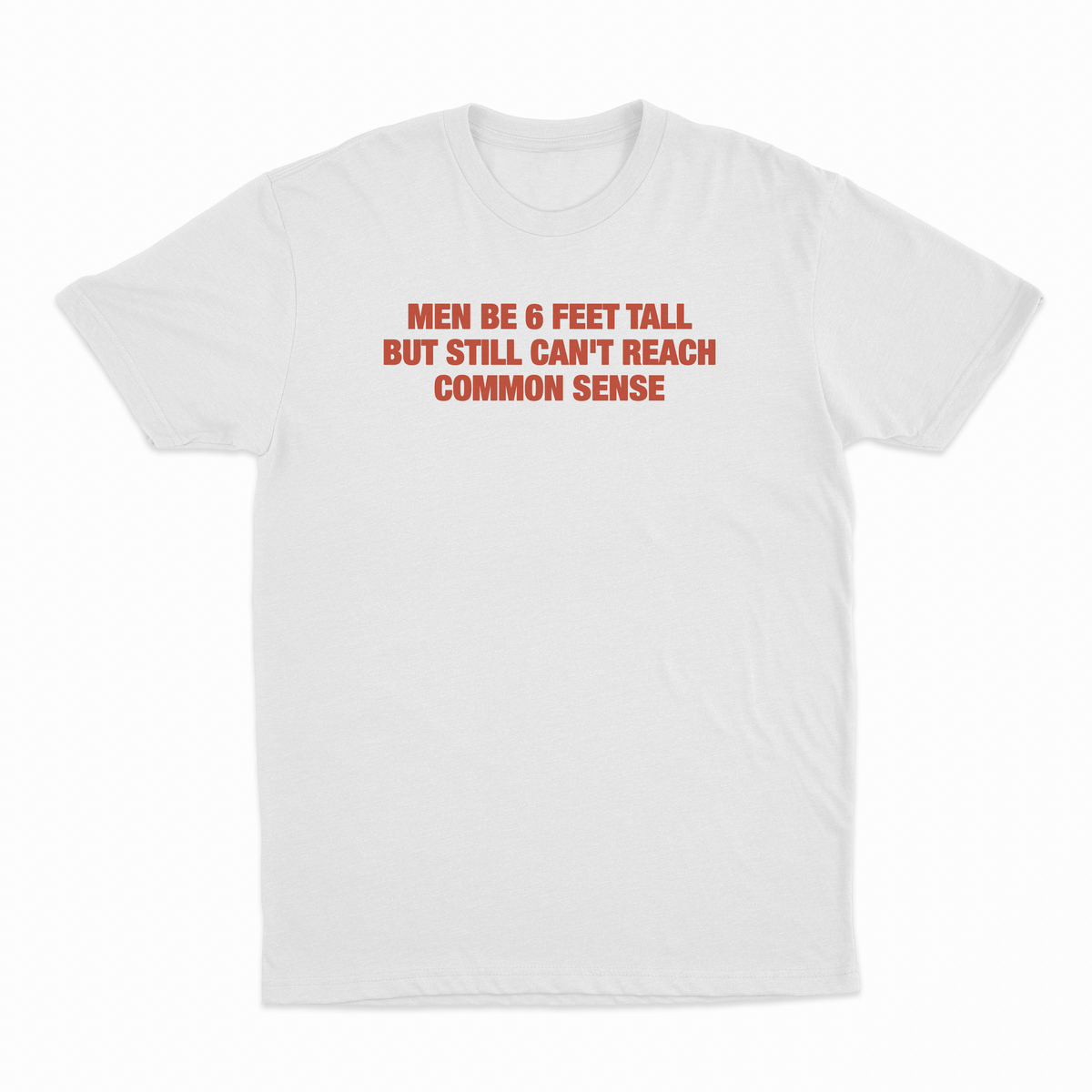 Men Be 6 Feet Tall But Still Can't Reach Common Sense T-Shirt