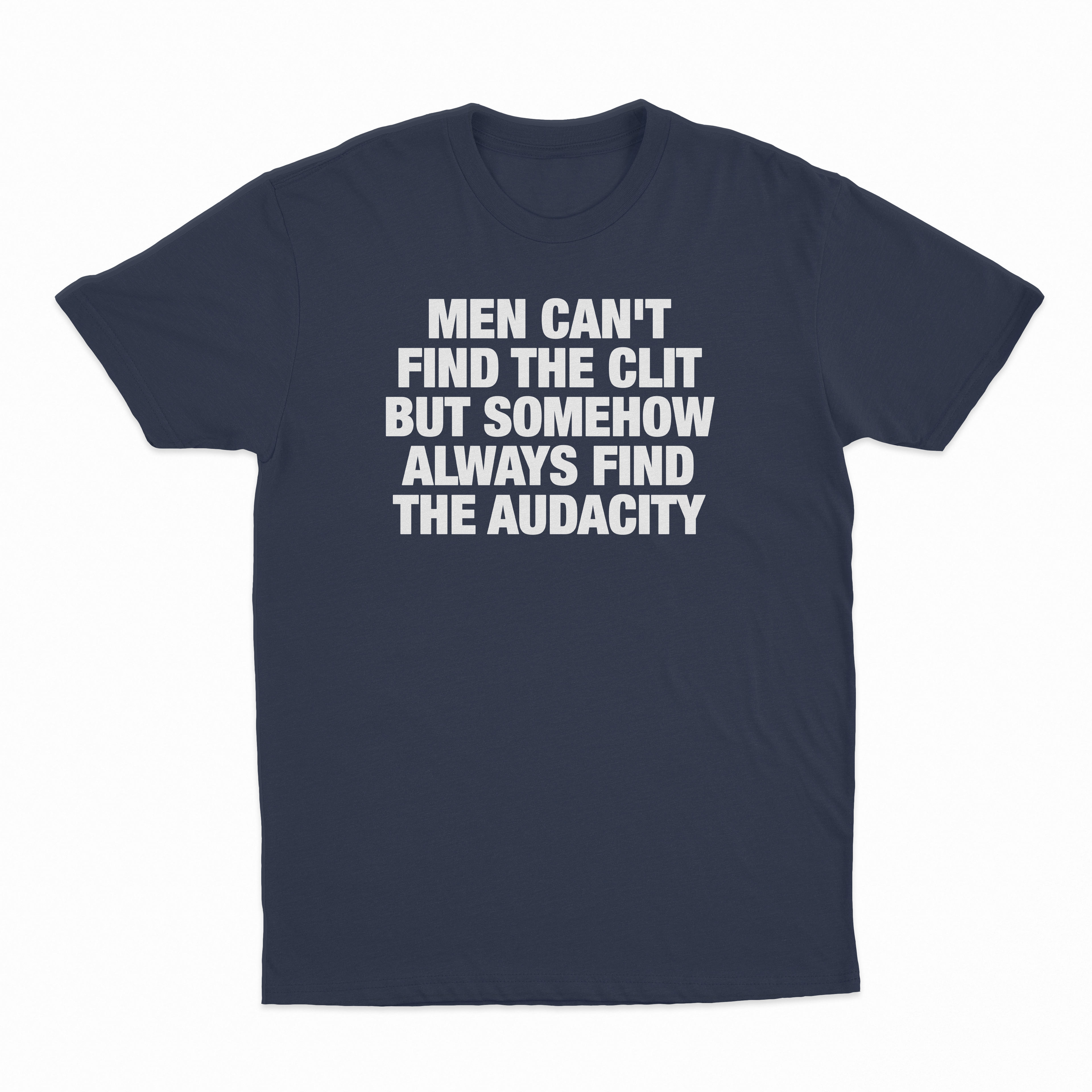 Men Can't Find The Clit But Somehow Always Find The Audacity T-Shirt