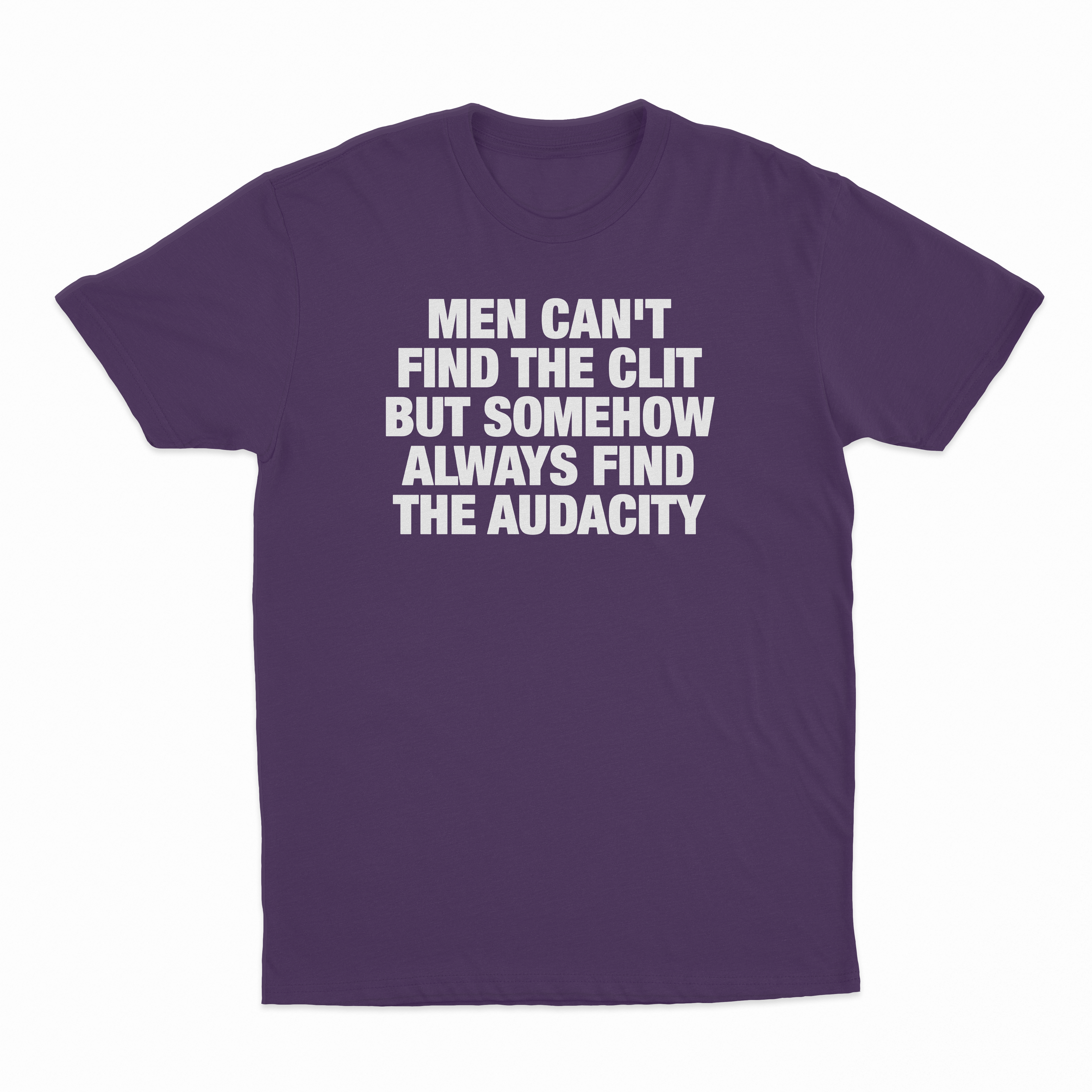 Men Can't Find The Clit But Somehow Always Find The Audacity T-Shirt
