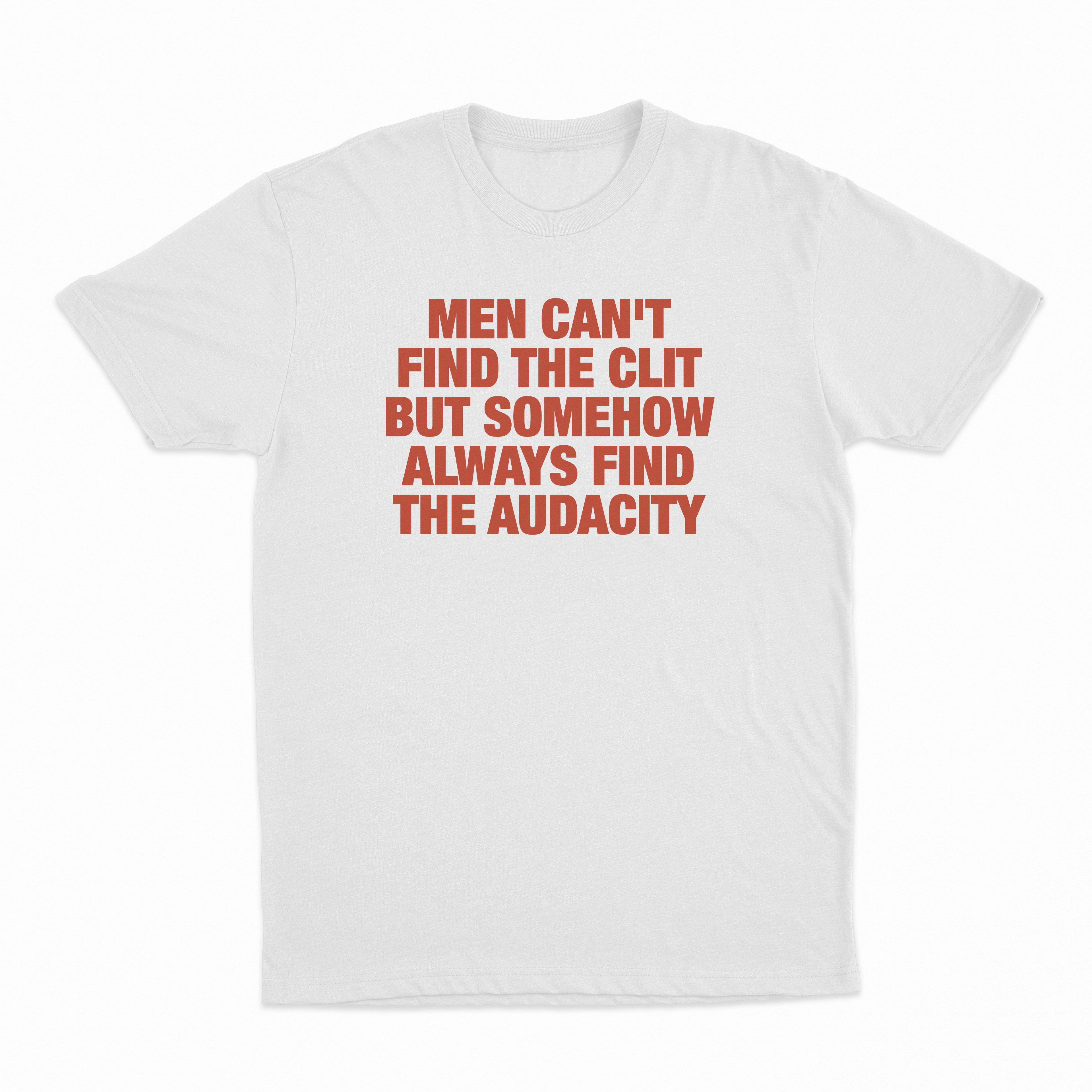 Men Can't Find The Clit But Somehow Always Find The Audacity T-Shirt