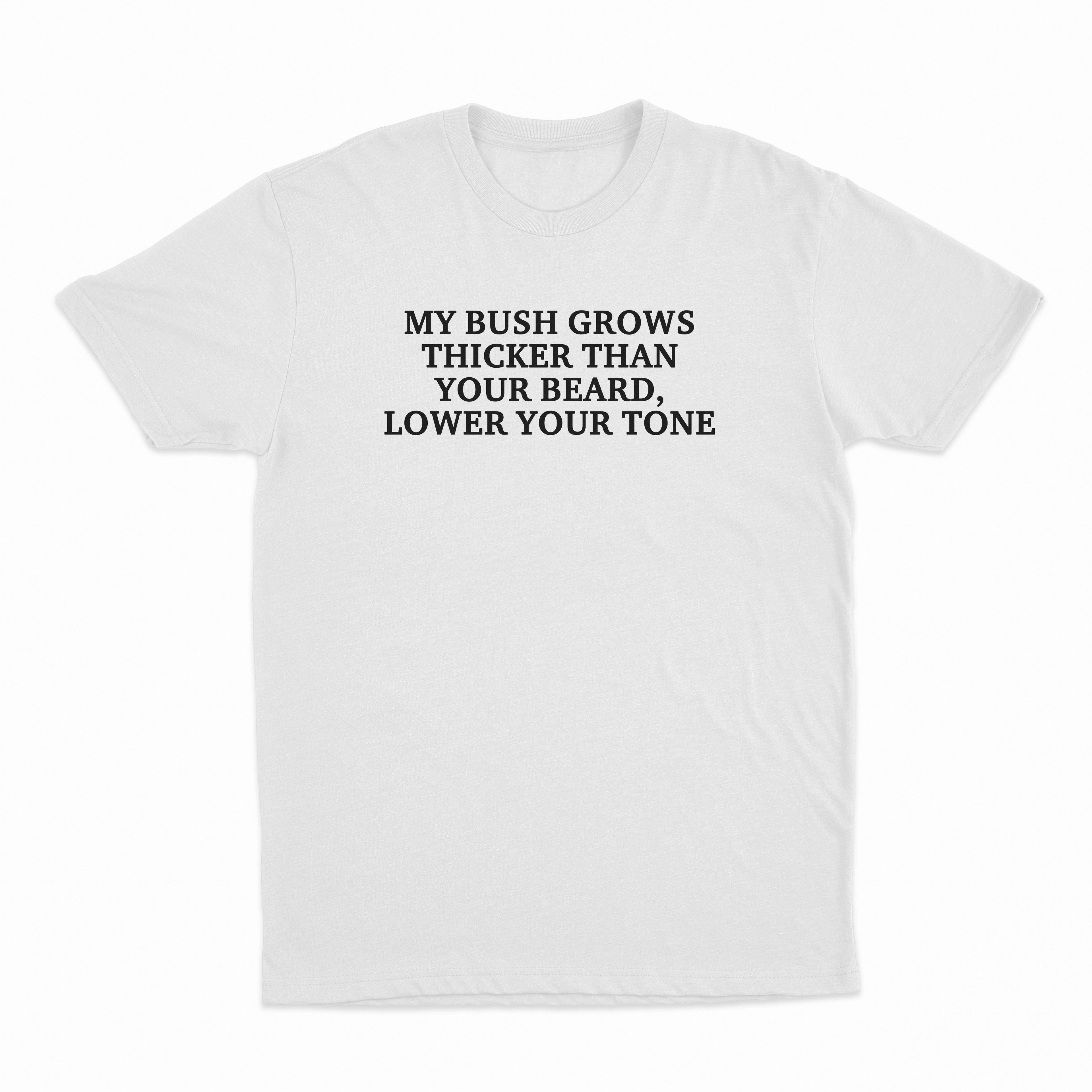 My Bush Grows Thicker Than Your Beard Lower Your Tone T-Shirt
