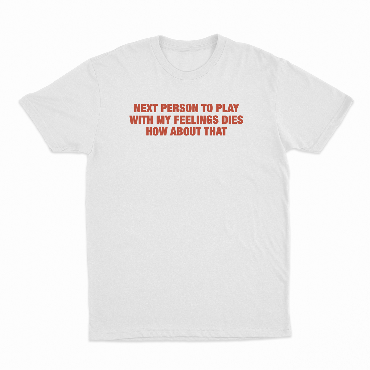 Next Person To Play With My Feelings Dies How About That T-Shirt