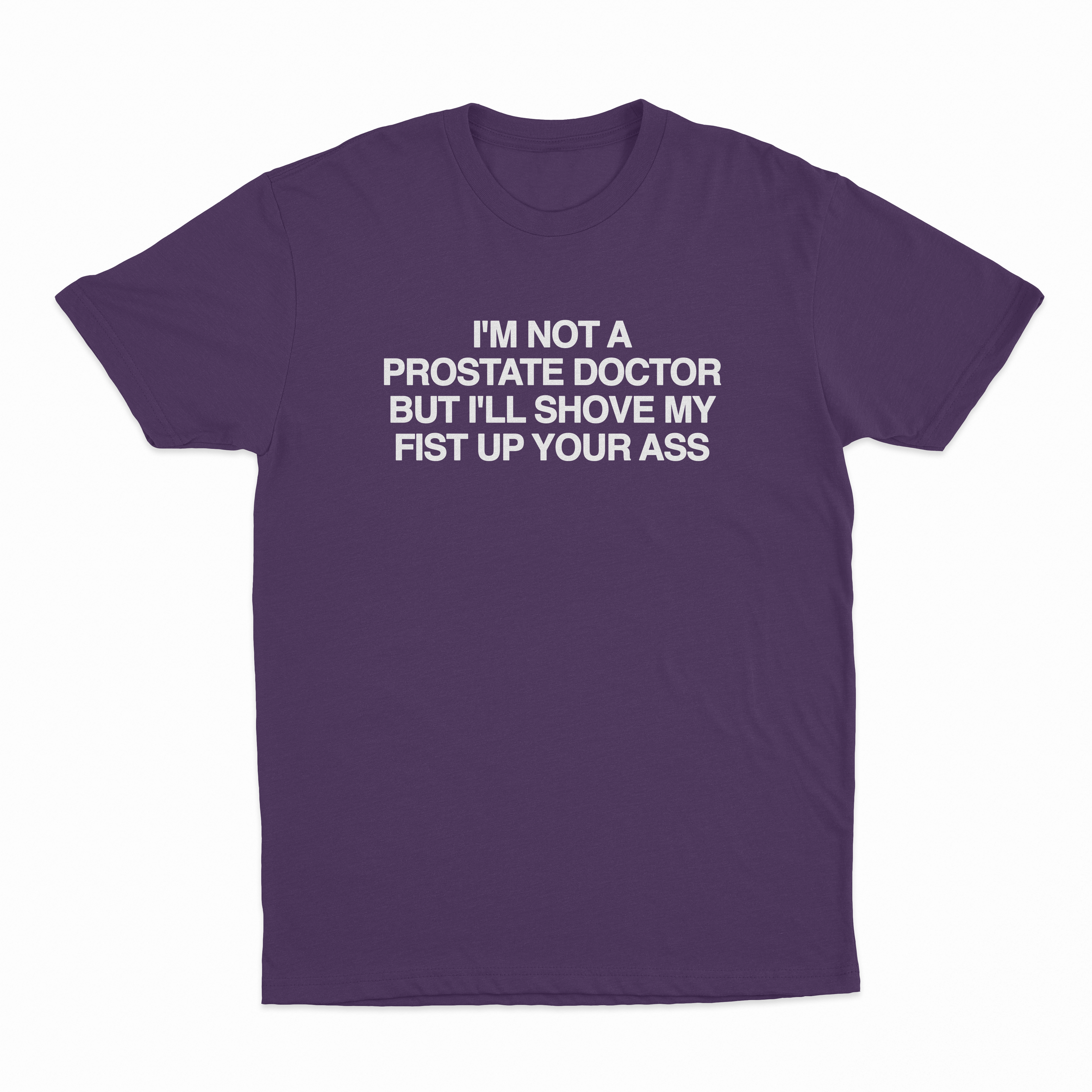 I'm Not A Prostate Doctor But I'll Shove My Fist Up Your Ass T-Shirt