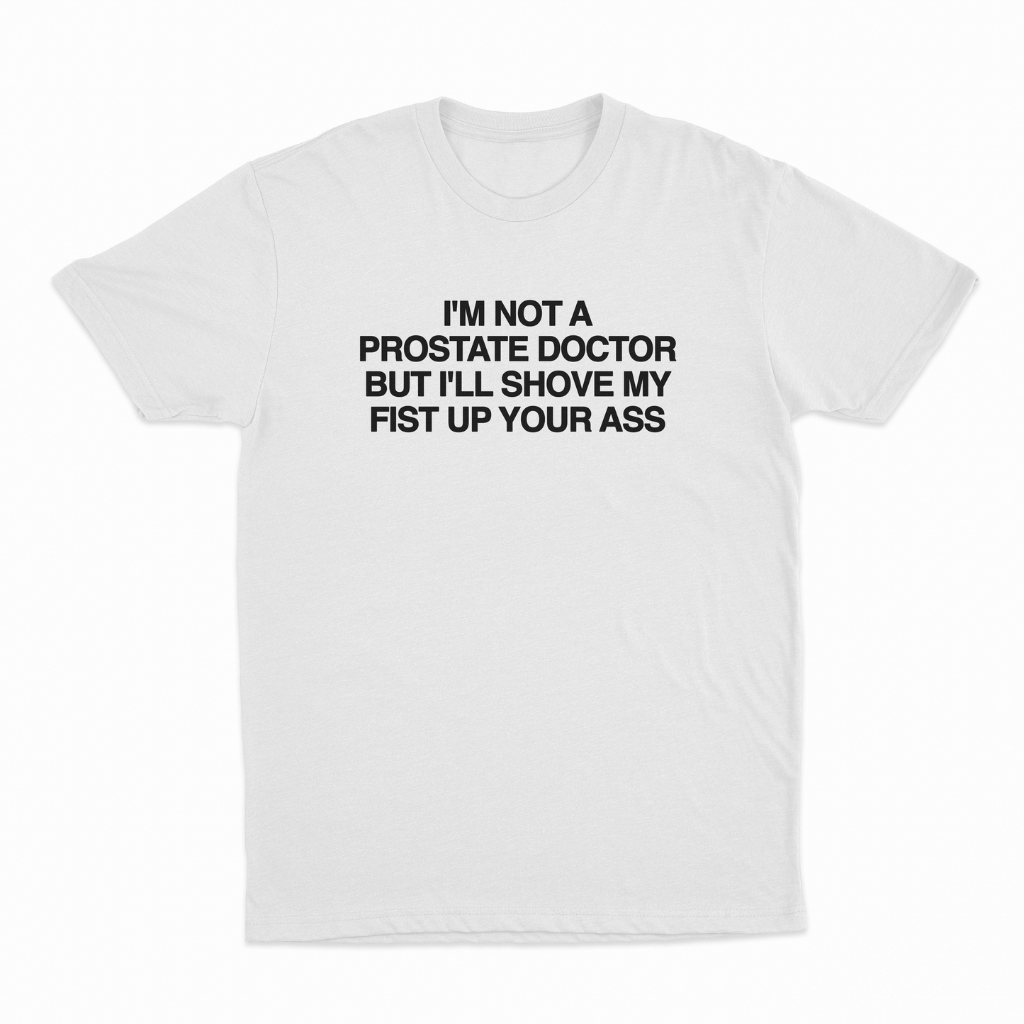 I'm Not A Prostate Doctor But I'll Shove My Fist Up Your Ass T-Shirt
