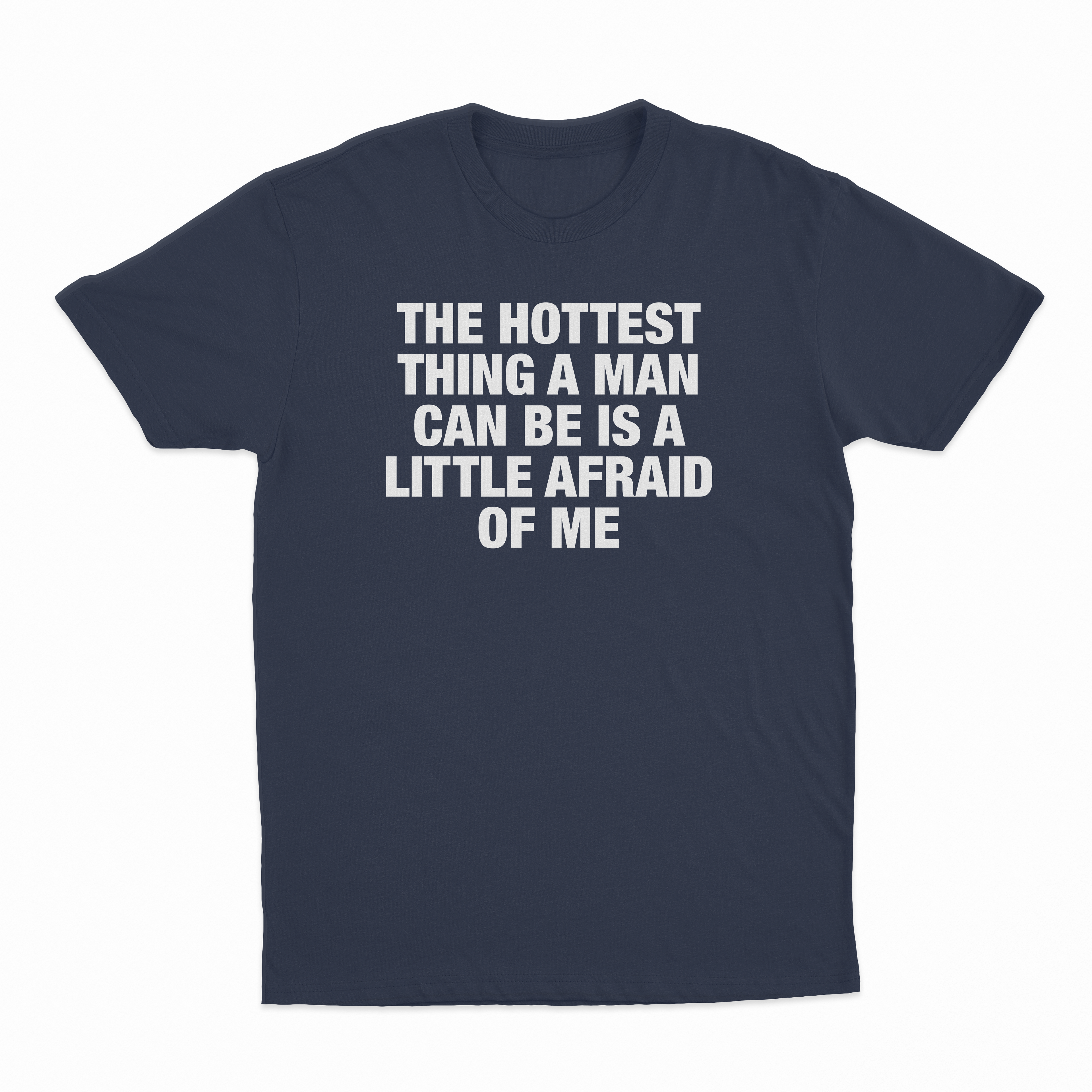 The Hottest Thing A Man Can Be Is A Little Afraid Of Me T-Shirt