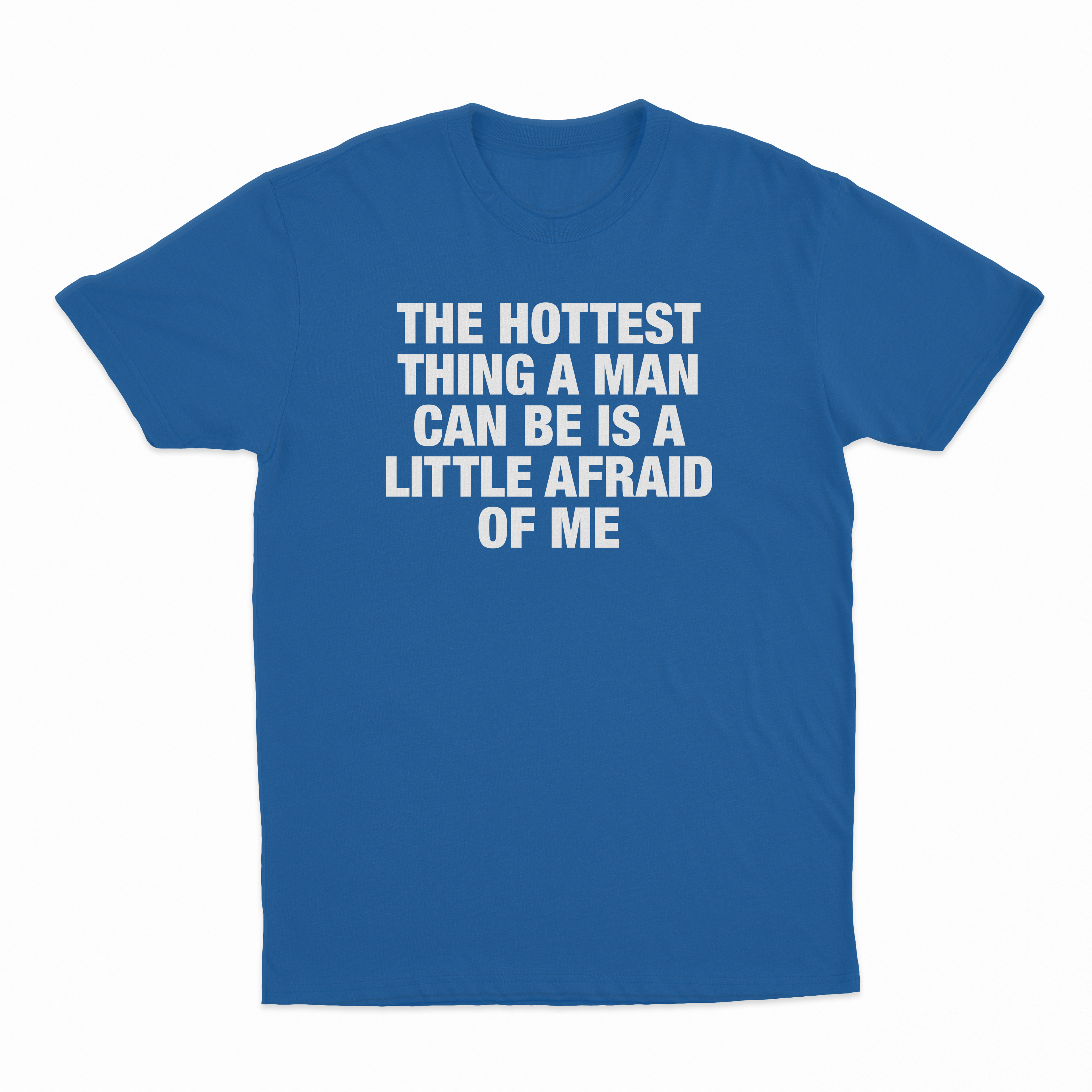 The Hottest Thing A Man Can Be Is A Little Afraid Of Me T-Shirt