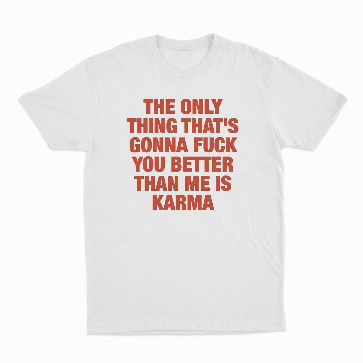 The Only Thing That's Gonna Fuck You Better Than Me Is Karma T-Shirt