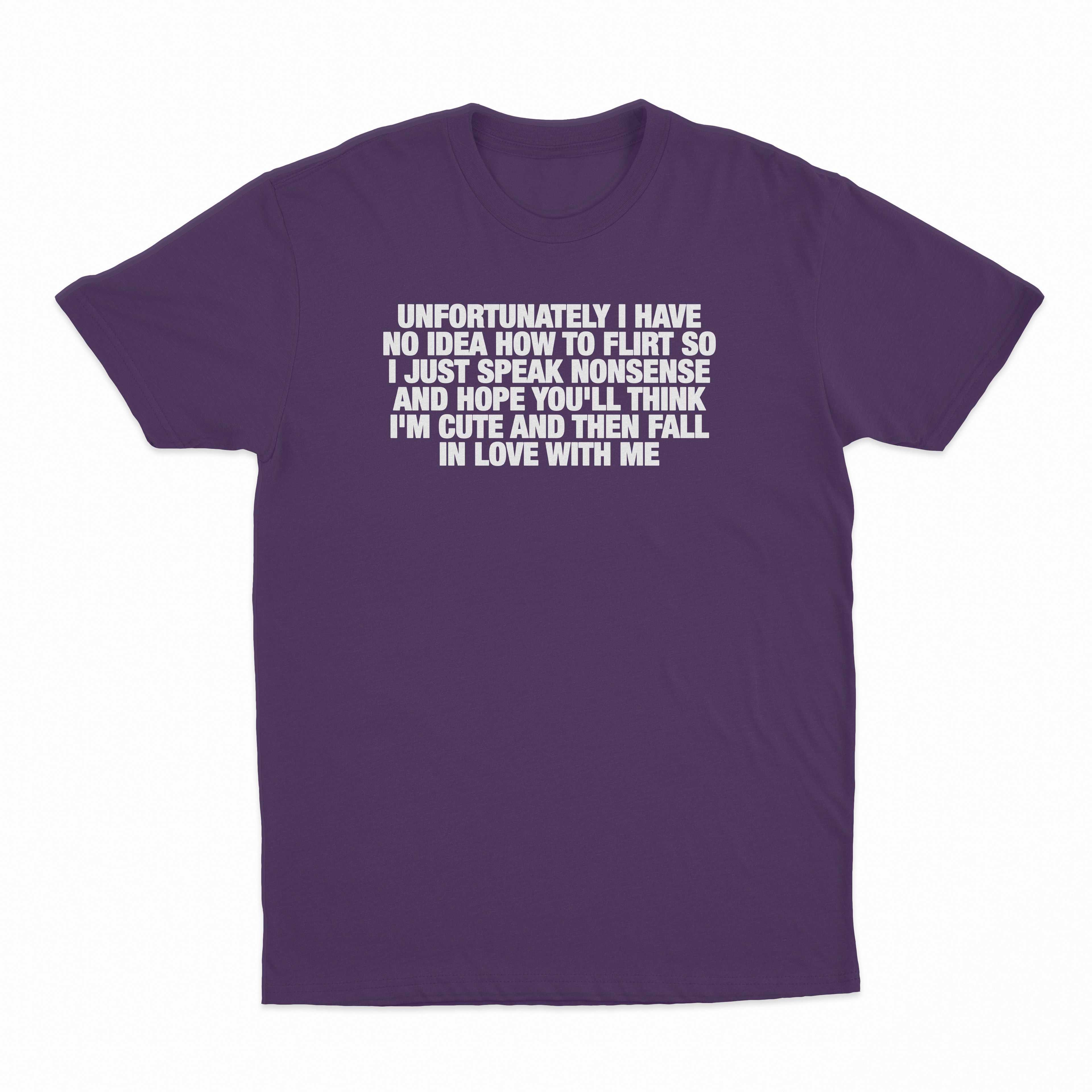 Unfortunately I Have No Idea How To Flirt So I Just Speak Nonsense And Hope You'll Think I'm Cute And Then Fall In Love With Me T-Shirt