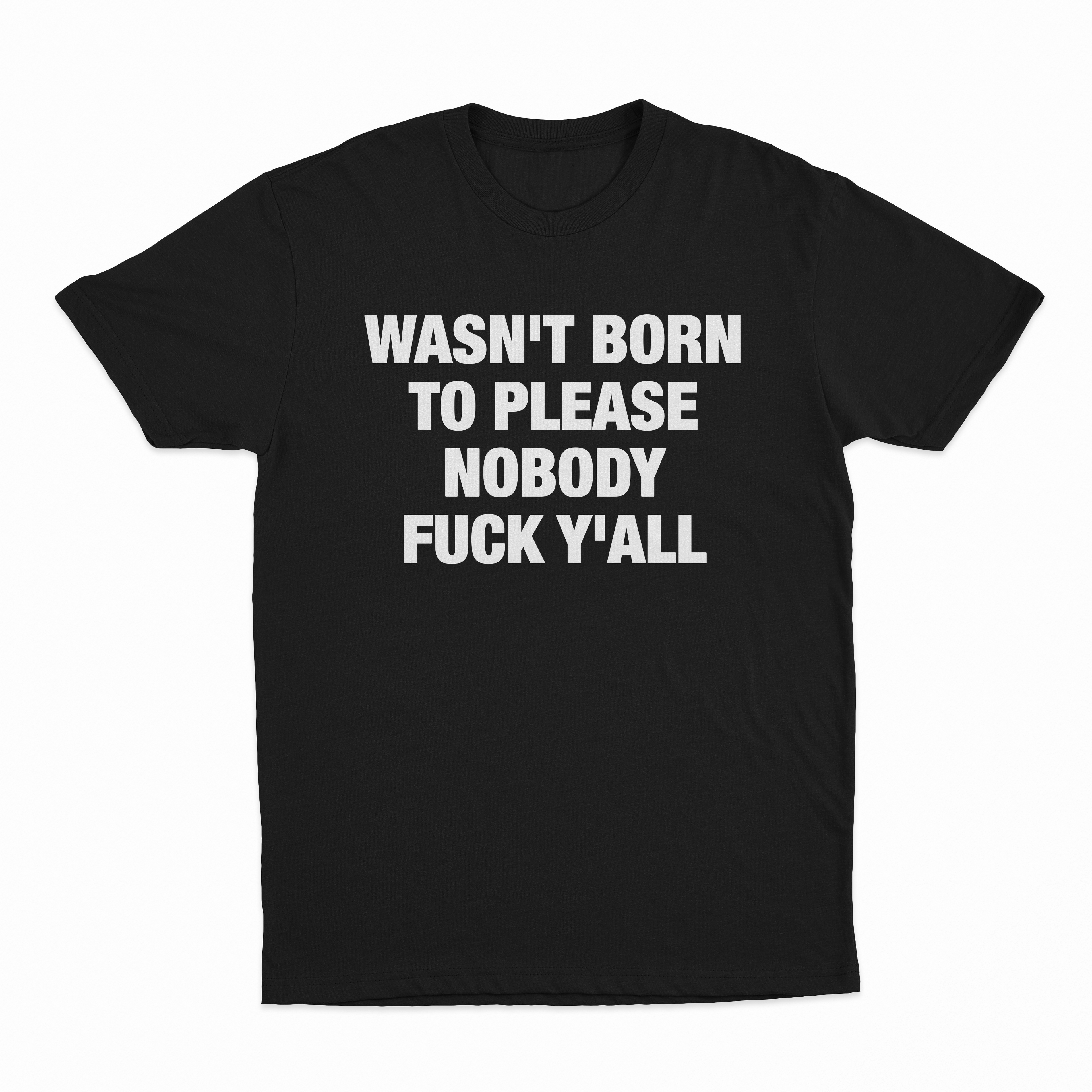 Wasn't Born To Please Nobody Fuck Y'all T-Shirt