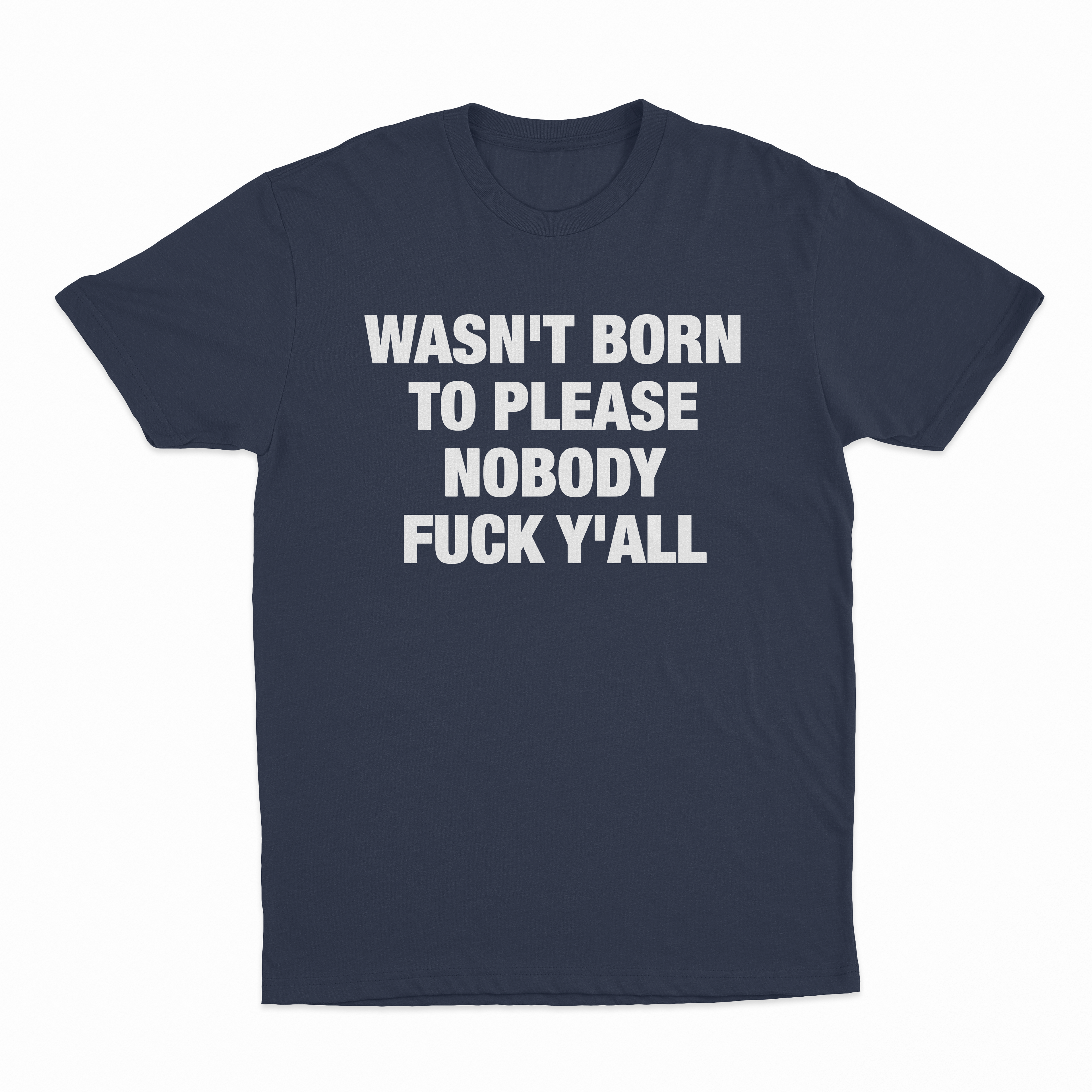 Wasn't Born To Please Nobody Fuck Y'all T-Shirt