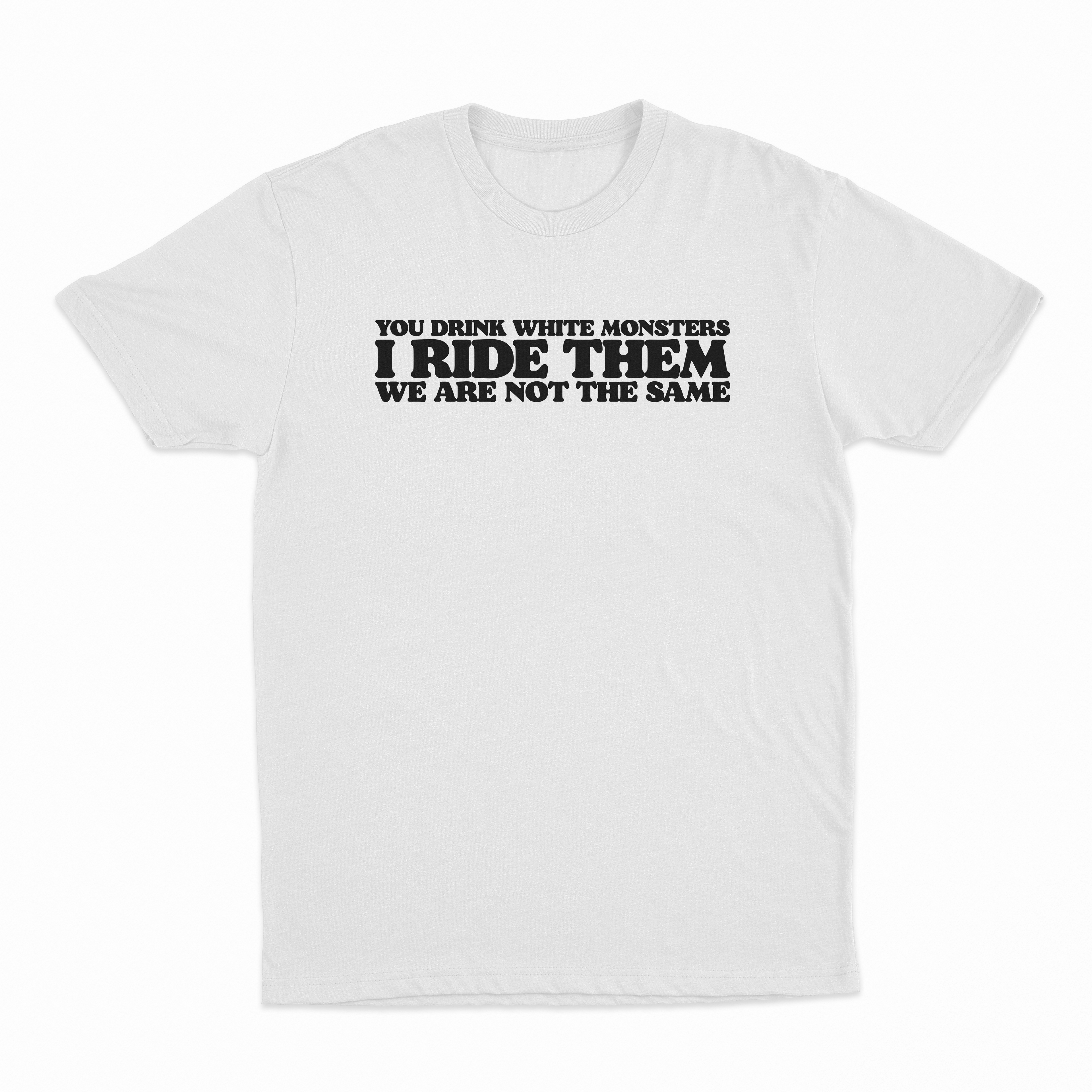 You Drink White Monsters I Ride Them T-Shirt