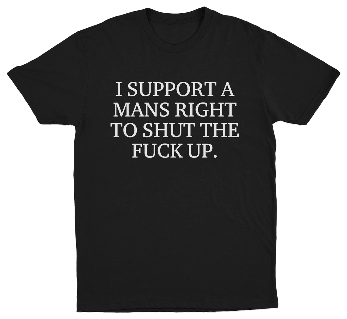 I Support A Mans Right To Shut The Fuck Up. T-Shirt