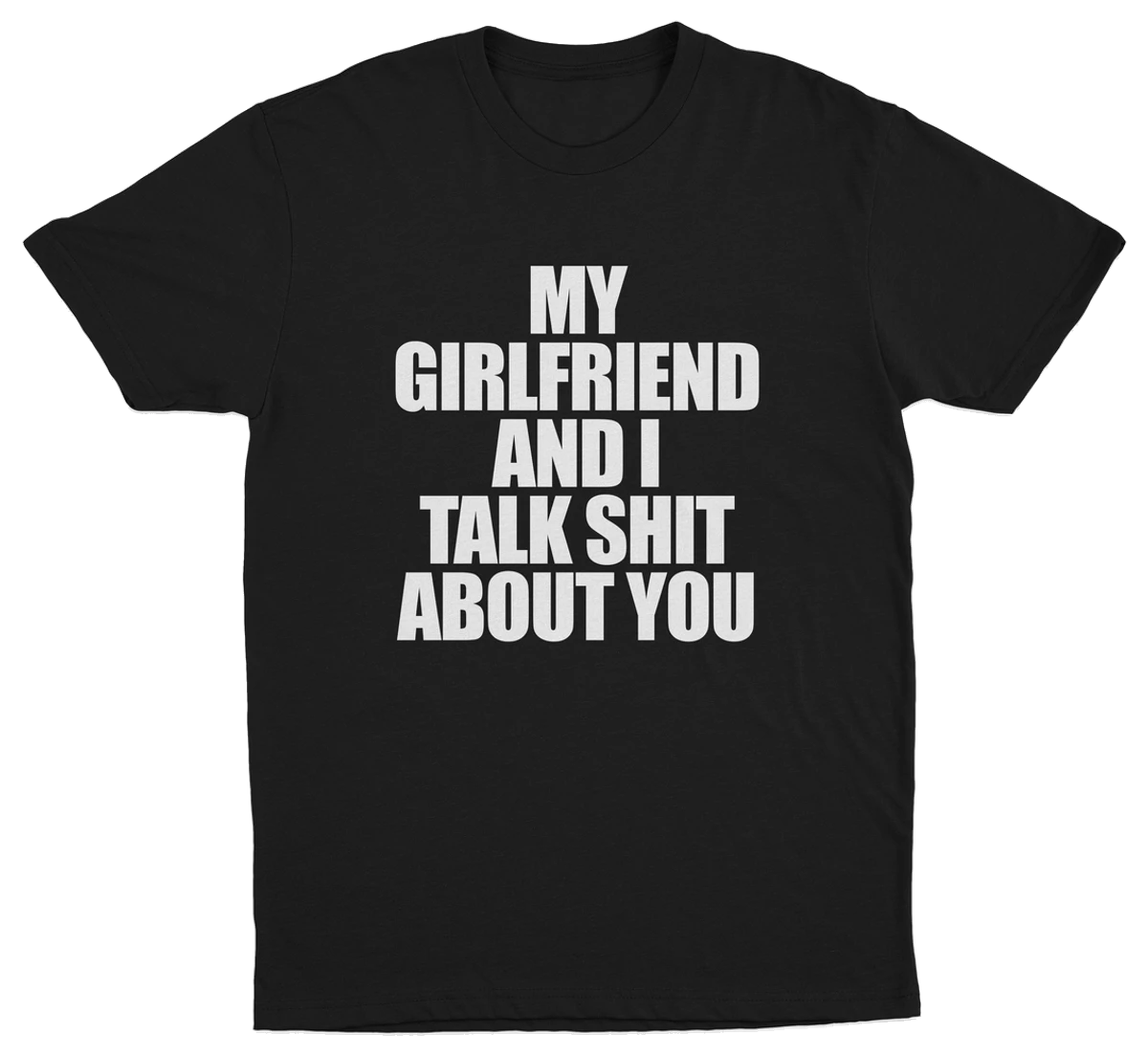 My Girlfriend And I Talk Shit About You T-Shirt