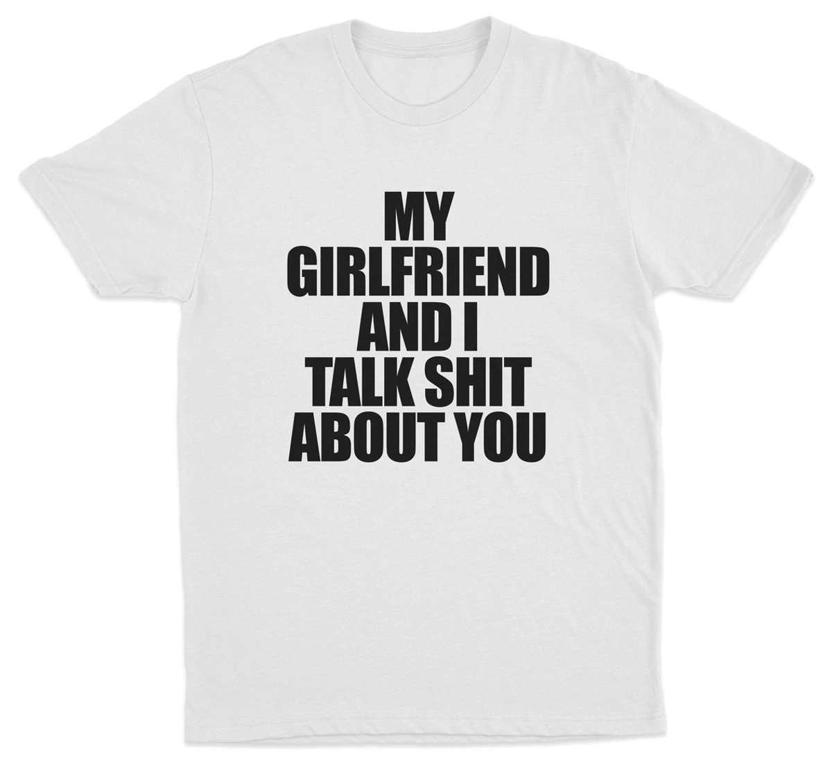 My Girlfriend And I Talk Shit About You T-Shirt