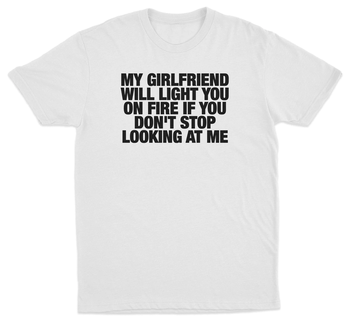 My Girlfriend Will Light You On Fire If You Don't Stop Looking At Me T-Shirt