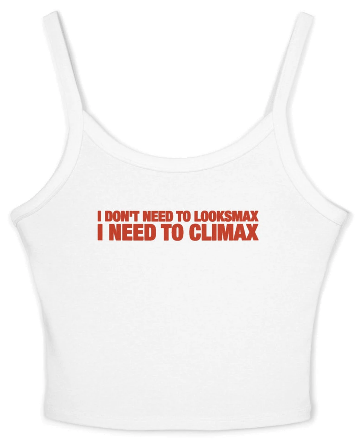 I Don't Need To Looksmax I Need To Climax Spaghetti Strap Cami
